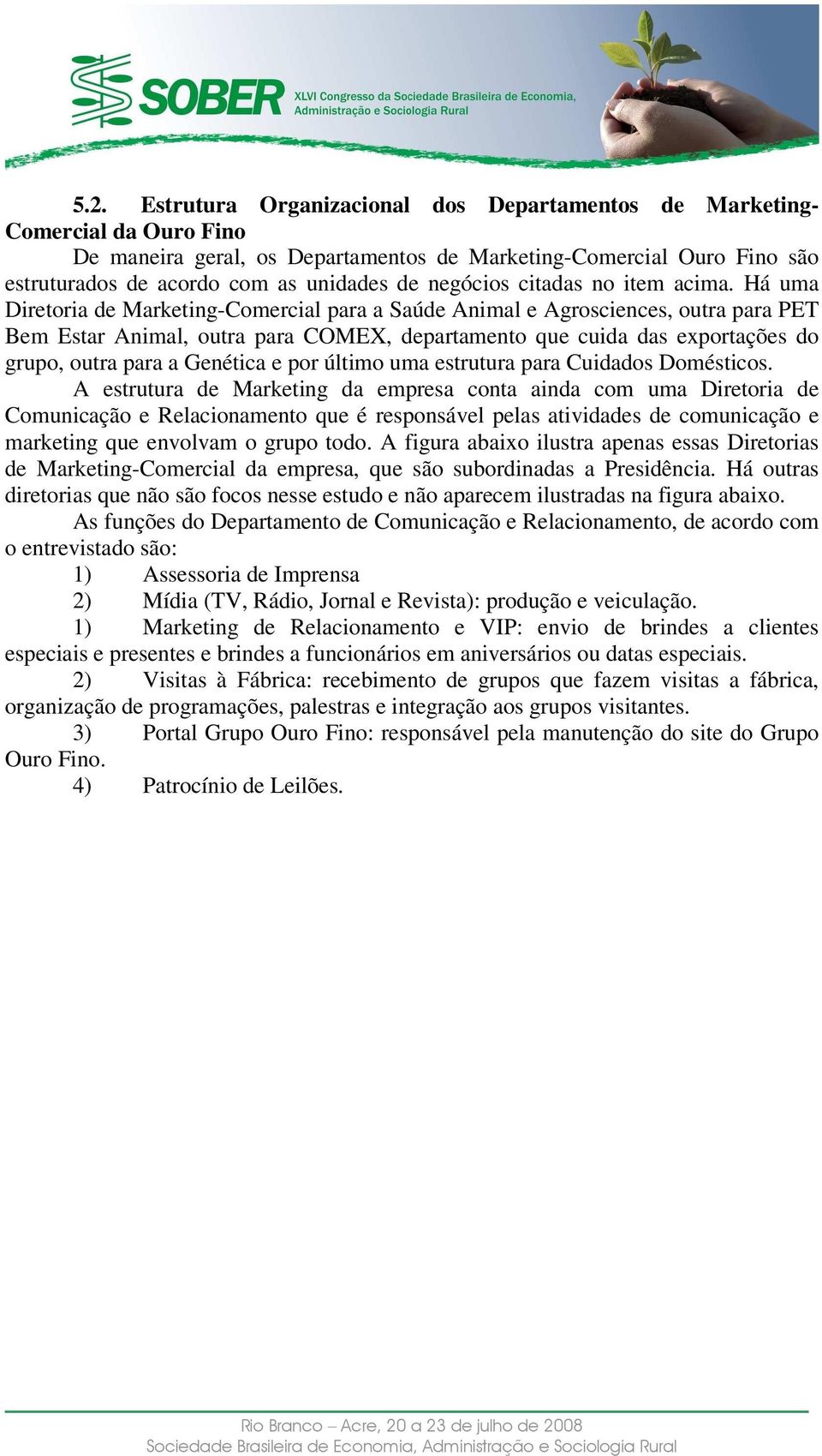 Há uma Diretoria de Marketing-Comercial para a Saúde Animal e Agrosciences, outra para PET Bem Estar Animal, outra para COMEX, departamento que cuida das exportações do grupo, outra para a Genética e