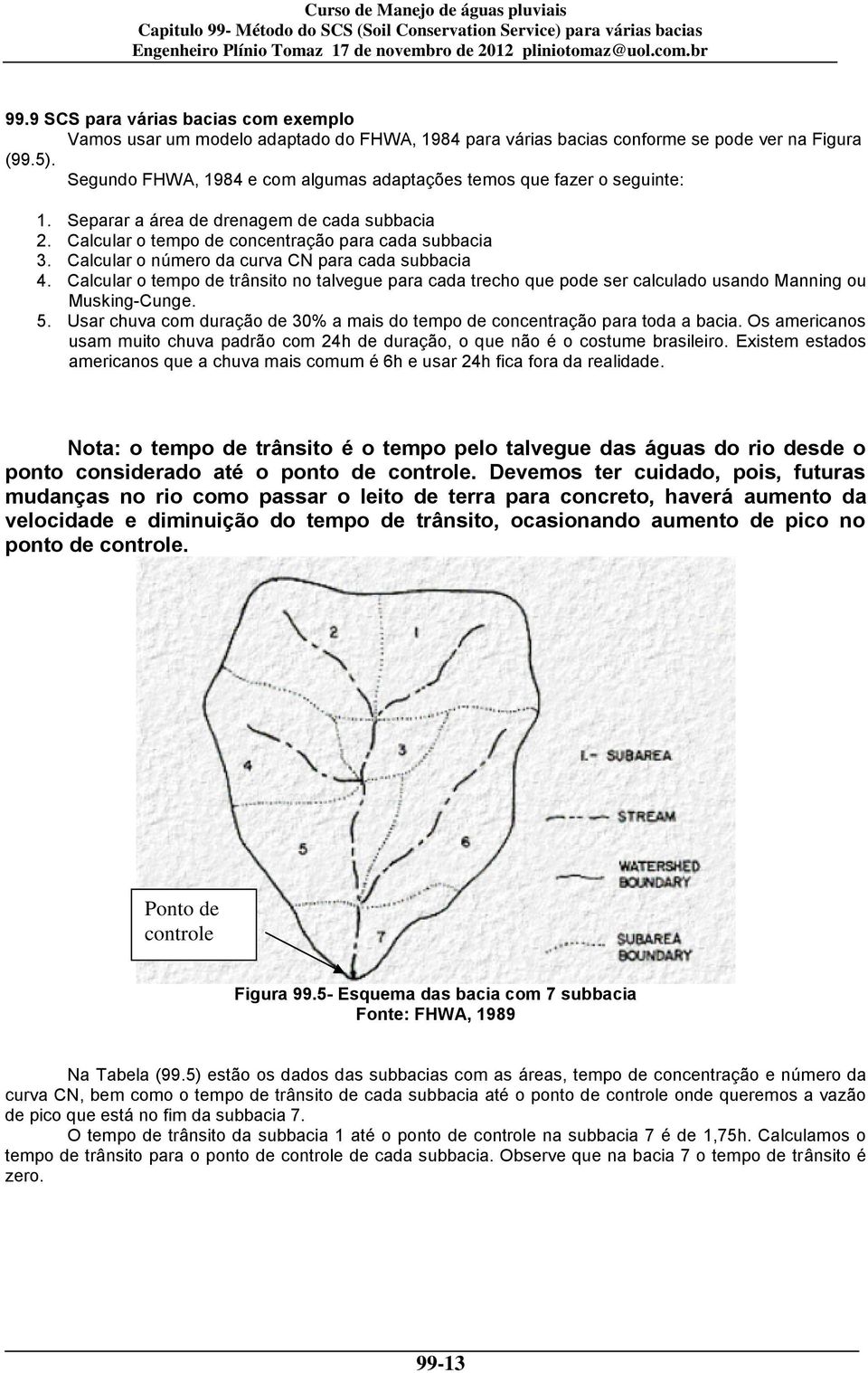 Separar a área de drenagem de cada subbacia Calcular o tempo de concentração para cada subbacia Calcular o número da curva CN para cada subbacia Calcular o tempo de trânsito no talvegue para cada