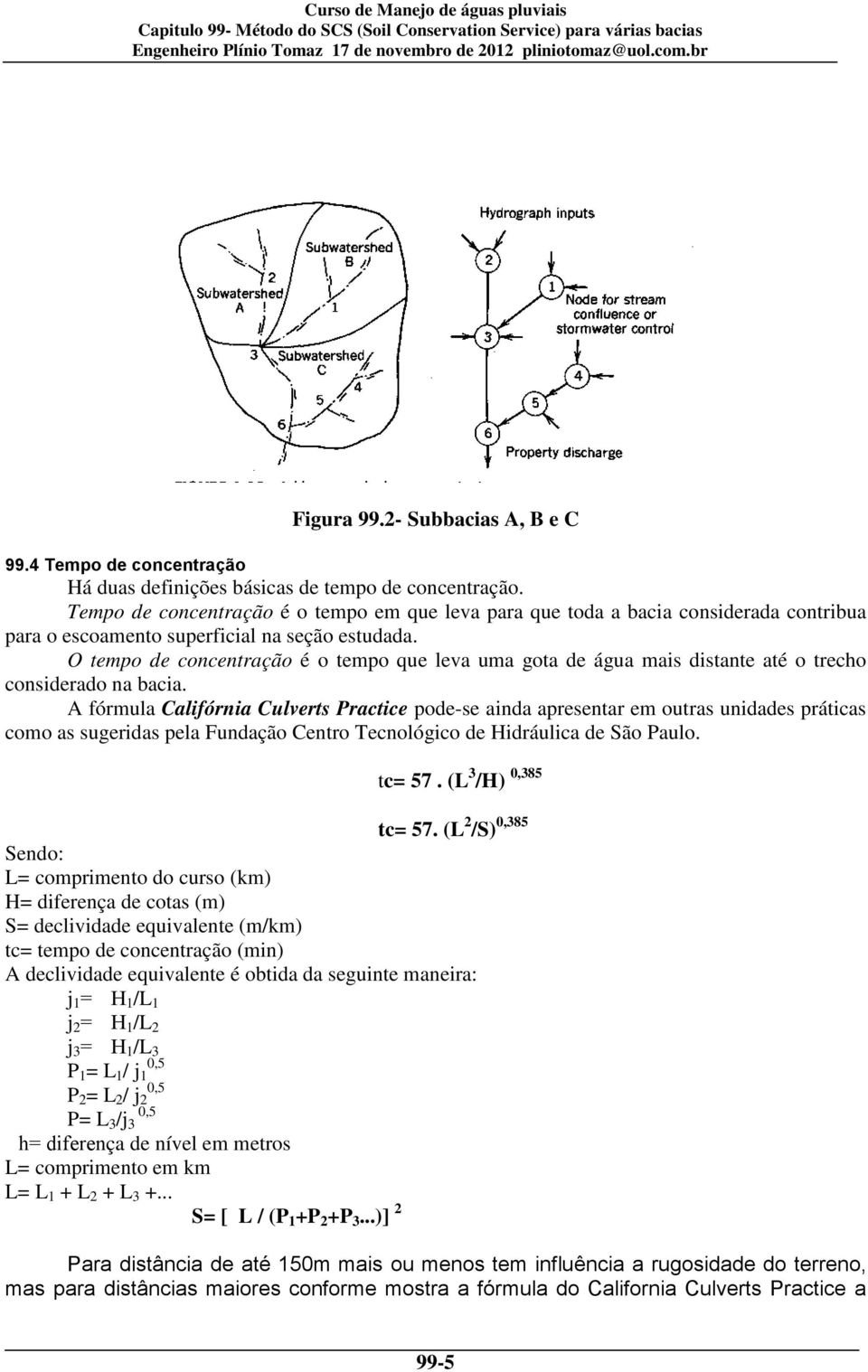 O tempo de concentração é o tempo que leva uma gota de água mais distante até o trecho considerado na bacia.