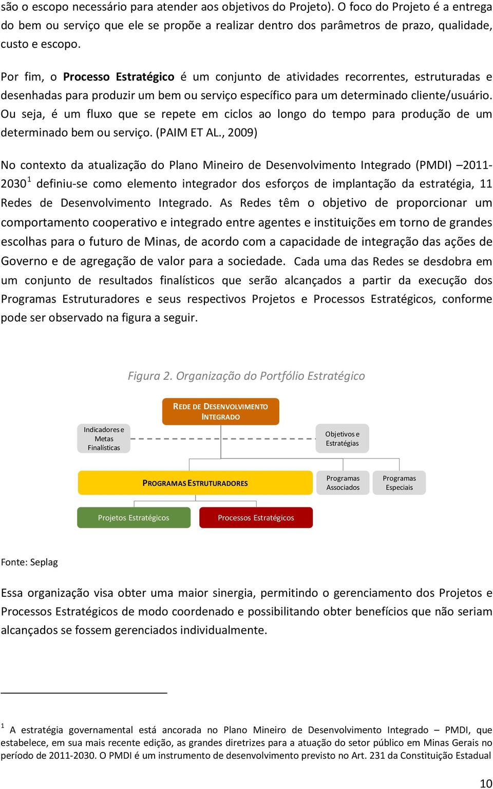 Ou seja, é um fluxo que se repete em ciclos ao longo do tempo para produção de um determinado bem ou serviço. (PAIM ET AL.