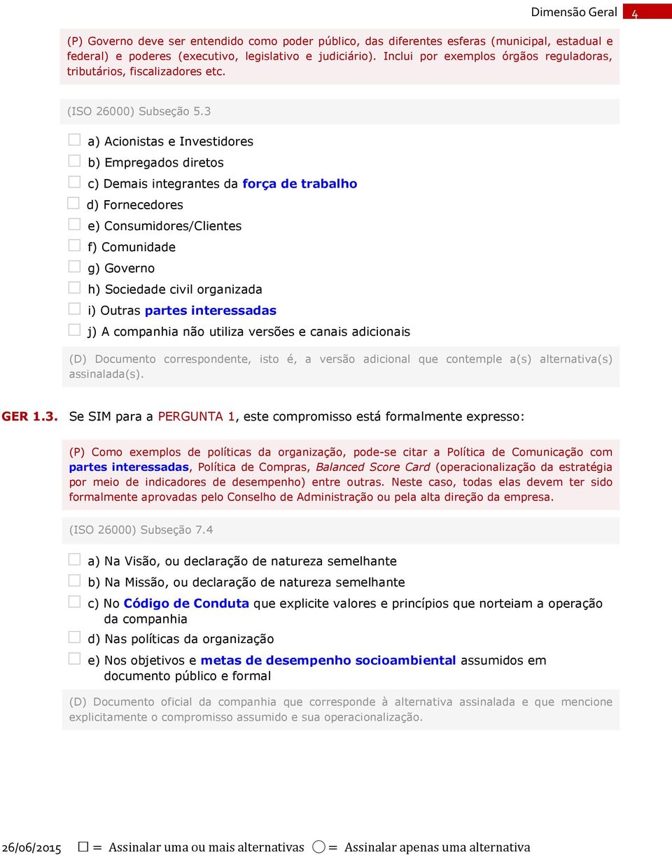 3 a) Acionistas e Investidores b) Empregados diretos c) Demais integrantes da força de trabalho d) Fornecedores e) Consumidores/Clientes f) Comunidade g) Governo h) Sociedade civil organizada i)