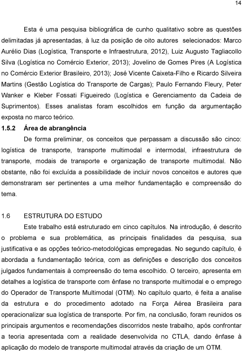 Ricardo Silveira Martins (Gestão Logística do Transporte de Cargas); Paulo Fernando Fleury, Peter Wanker e Kleber Fossati Figueiredo (Logística e Gerenciamento da Cadeia de Suprimentos).