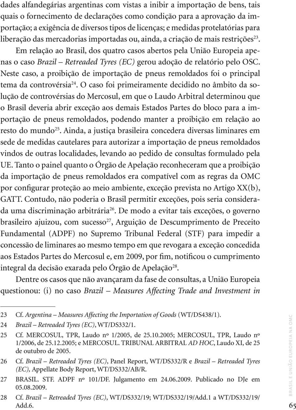 Em relação ao Brasil, dos quatro casos abertos pela União Europeia apenas o caso Brazil Retreaded Tyres (EC) gerou adoção de relatório pelo OSC.