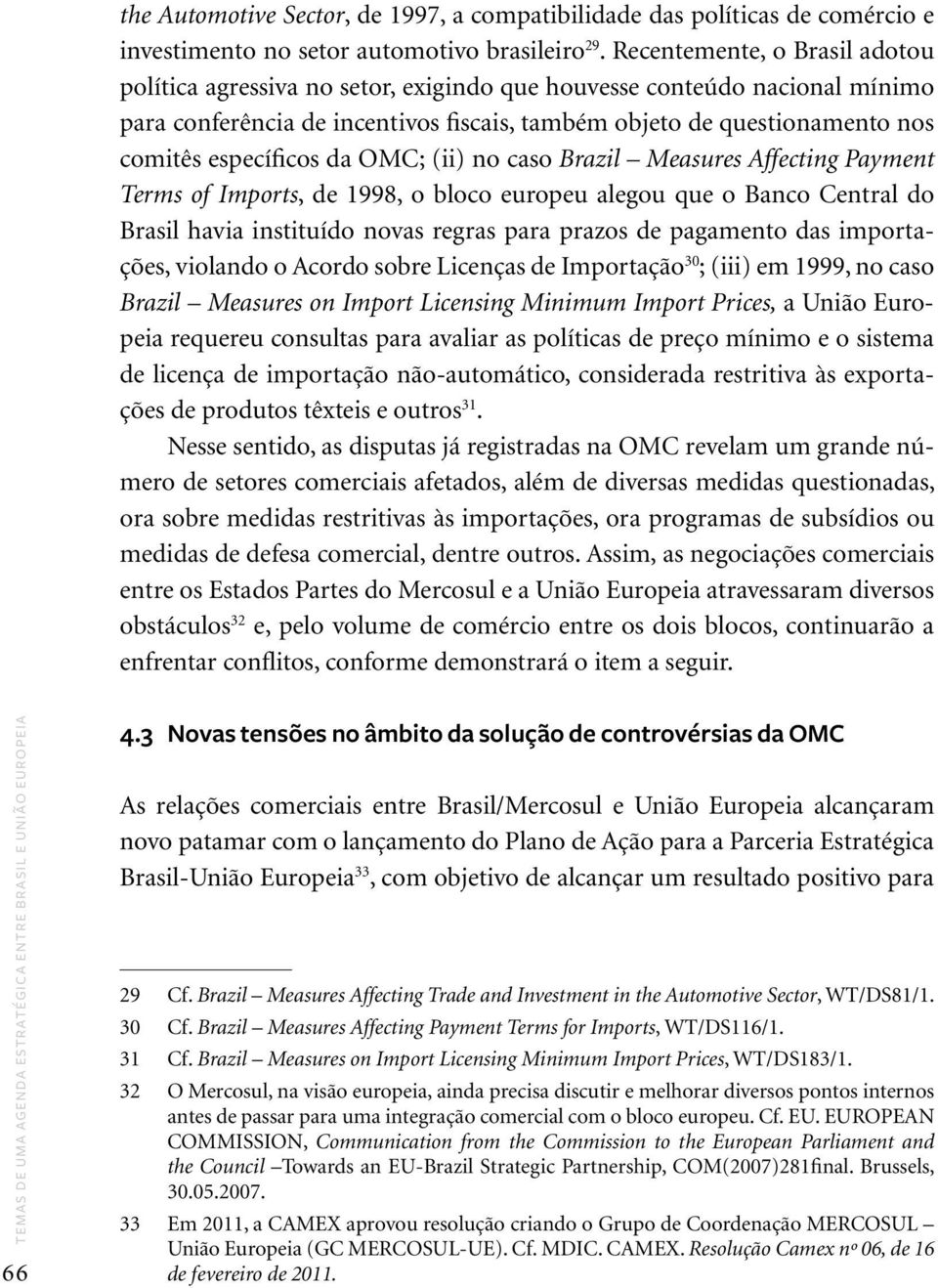 específicos da OMC; (ii) no caso Brazil Measures Affecting Payment Terms of Imports, de 1998, o bloco europeu alegou que o Banco Central do Brasil havia instituído novas regras para prazos de