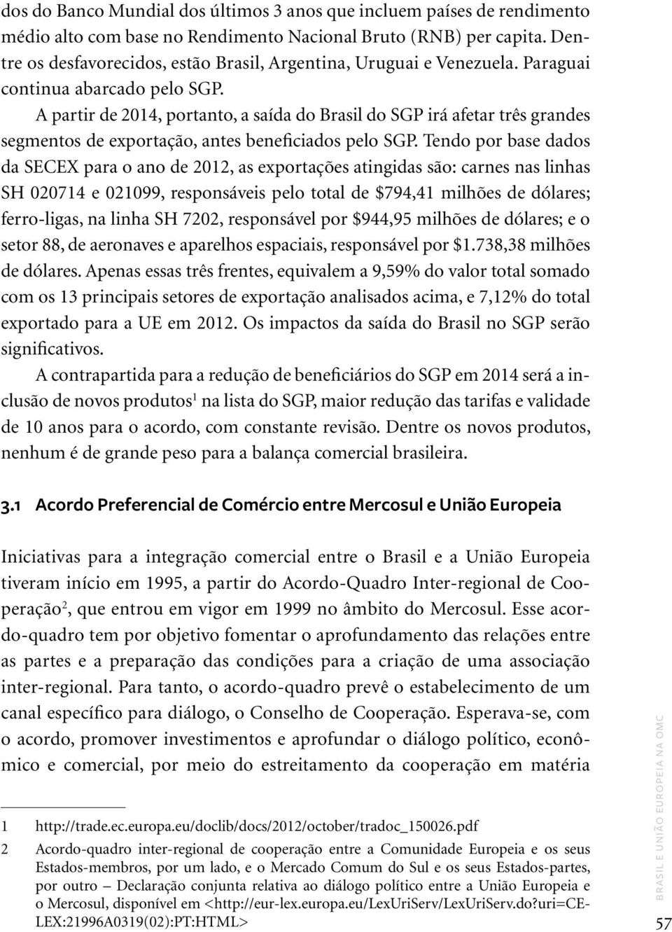 A partir de 2014, portanto, a saída do Brasil do SGP irá afetar três grandes segmentos de exportação, antes beneficiados pelo SGP.