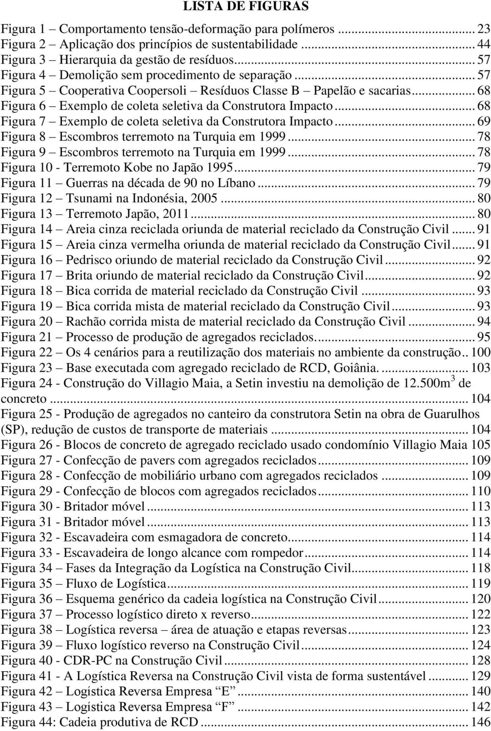 .. 68 Figura 7 Exemplo de coleta seletiva da Construtora Impacto... 69 Figura 8 Escombros terremoto na Turquia em 1999... 78 Figura 9 Escombros terremoto na Turquia em 1999.