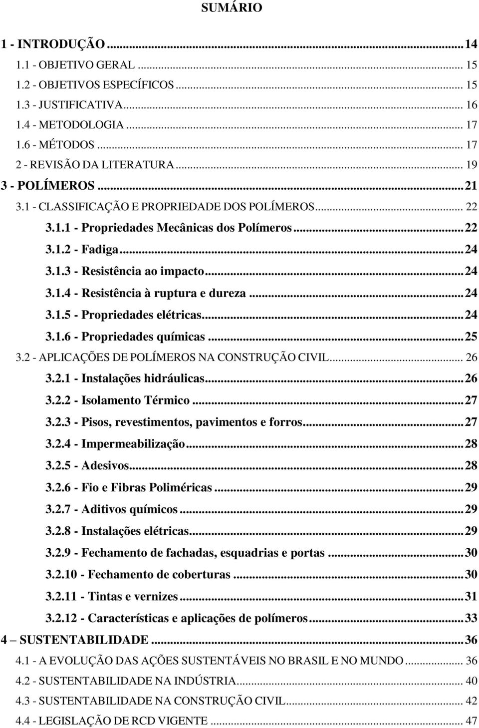 .. 24 3.1.5 - Propriedades elétricas... 24 3.1.6 - Propriedades químicas... 25 3.2 - APLICAÇÕES DE POLÍMEROS NA CONSTRUÇÃO CIVIL... 26 3.2.1 - Instalações hidráulicas... 26 3.2.2 - Isolamento Térmico.