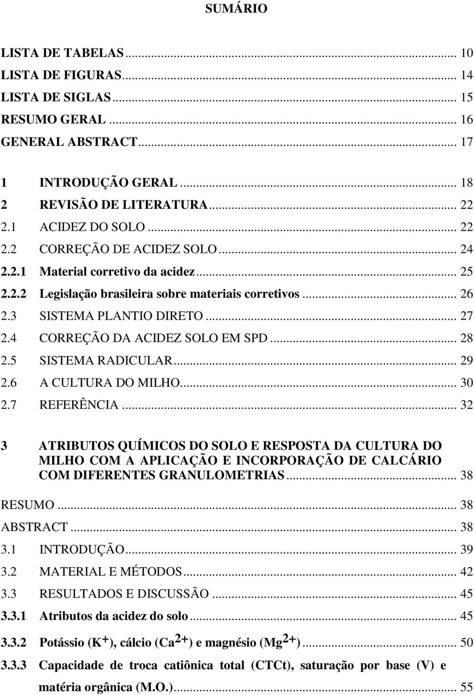 4 CORREÇÃO DA ACIDEZ SOLO EM SPD... 28 2.5 SISTEMA RADICULAR... 29 2.6 A CULTURA DO MILHO... 30 2.7 REFERÊNCIA.