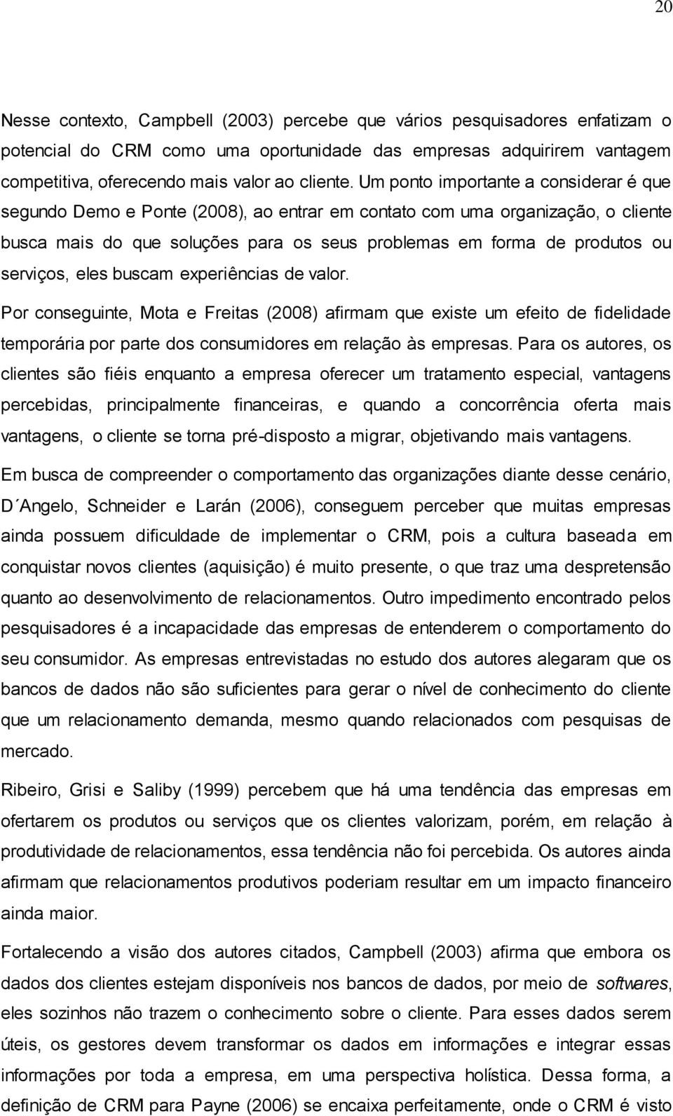 serviços, eles buscam experiências de valor. Por conseguinte, Mota e Freitas (2008) afirmam que existe um efeito de fidelidade temporária por parte dos consumidores em relação às empresas.