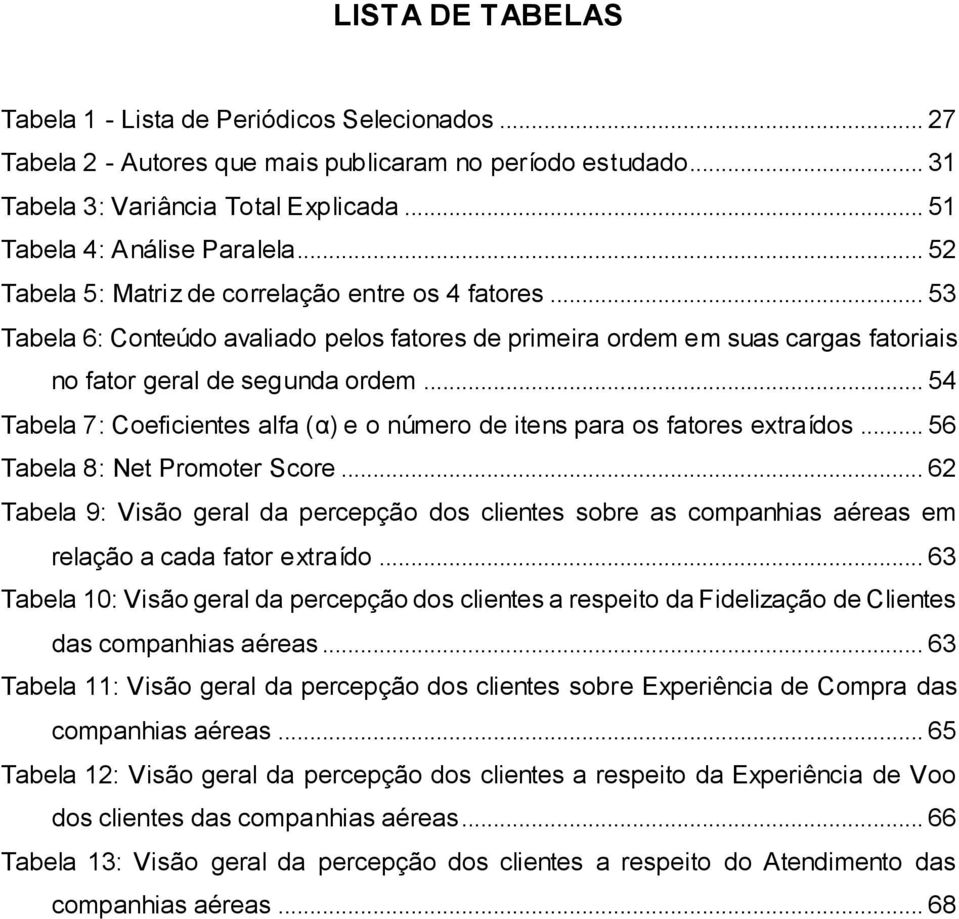 .. 54 Tabela 7: Coeficientes alfa (α) e o número de itens para os fatores extraídos... 56 Tabela 8: Net Promoter Score.