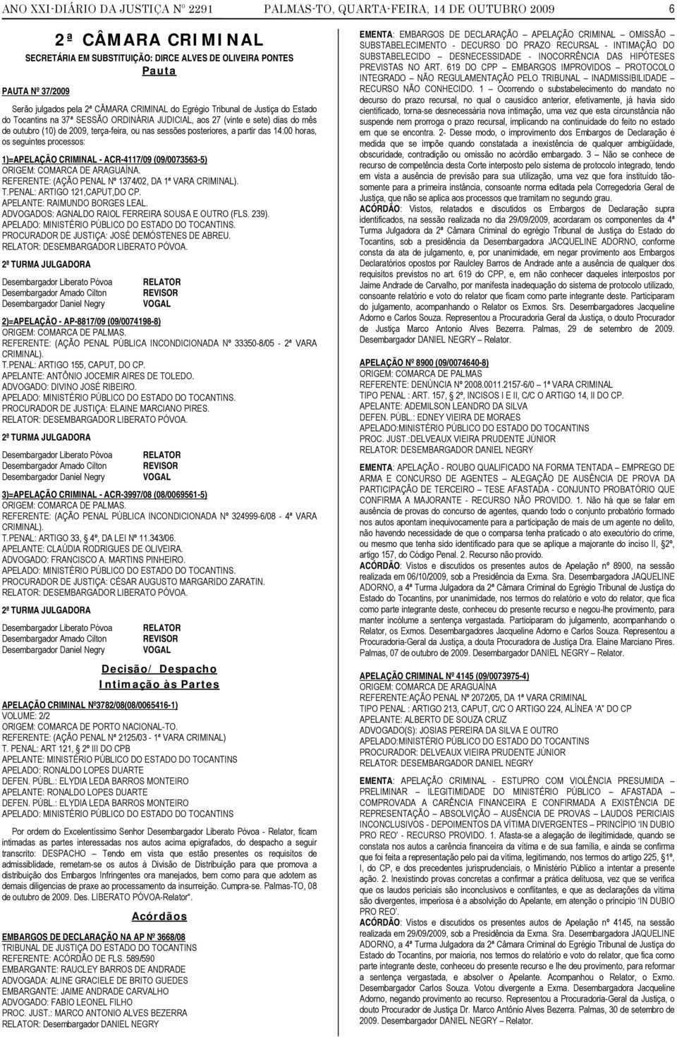 posteriores, a partir das 14:00 horas, os seguintes processos: 1)=APELAÇÃO CRIMINAL - ACR-4117/09 (09/0073563-5) ORIGEM: COMARCA DE ARAGUAÍNA. REFERENTE: (AÇÃO PENAL Nº 1374/02, DA 1ª VARA CRIMINAL).