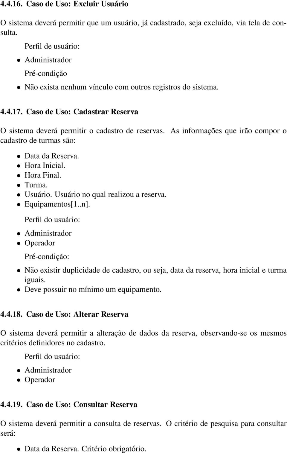 As informações que irão compor o cadastro de turmas são: Data da Reserva. Hora Inicial. Hora Final. Turma. Usuário. Usuário no qual realizou a reserva. Equipamentos[1..n].