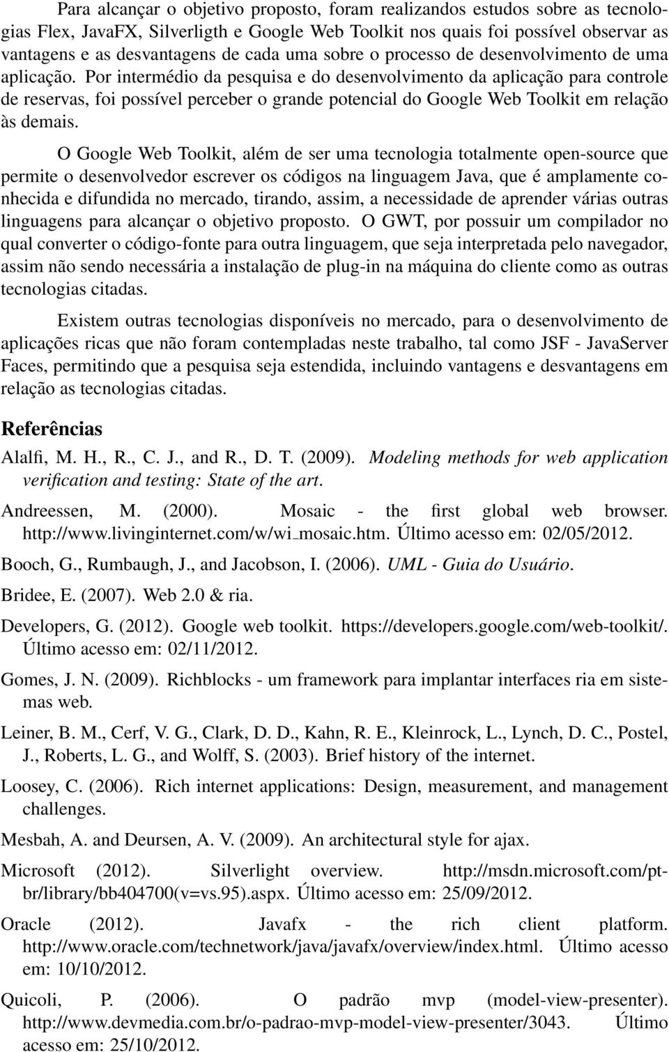 Por intermédio da pesquisa e do desenvolvimento da aplicação para controle de reservas, foi possível perceber o grande potencial do Google Web Toolkit em relação às demais.