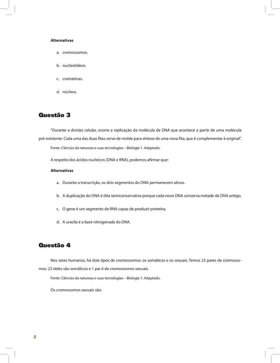 Durante a transcrição, os dois segmentos do DNA permanecem ativos. b. A duplicação do DNA é dita semiconservativa porque cada novo DNA conserva metade de DNA antigo. c. O gene é um segmento de RNA capaz de produzir proteína.