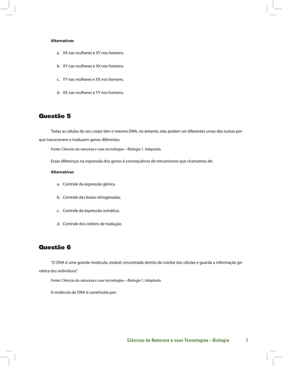 Essas diferenças na expressão dos genes é consequência de mecanismos que chamamos de: a. Controle da expressão gênica. b. Controle das bases nitrogenadas. c. Controle da expressão somática.