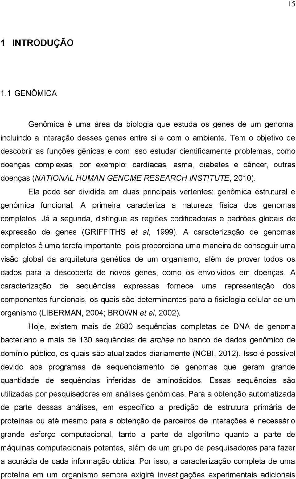 GENOME RESEARCH INSTITUTE, 2010). Ela pode ser dividida em duas principais vertentes: genômica estrutural e genômica funcional. A primeira caracteriza a natureza física dos genomas completos.