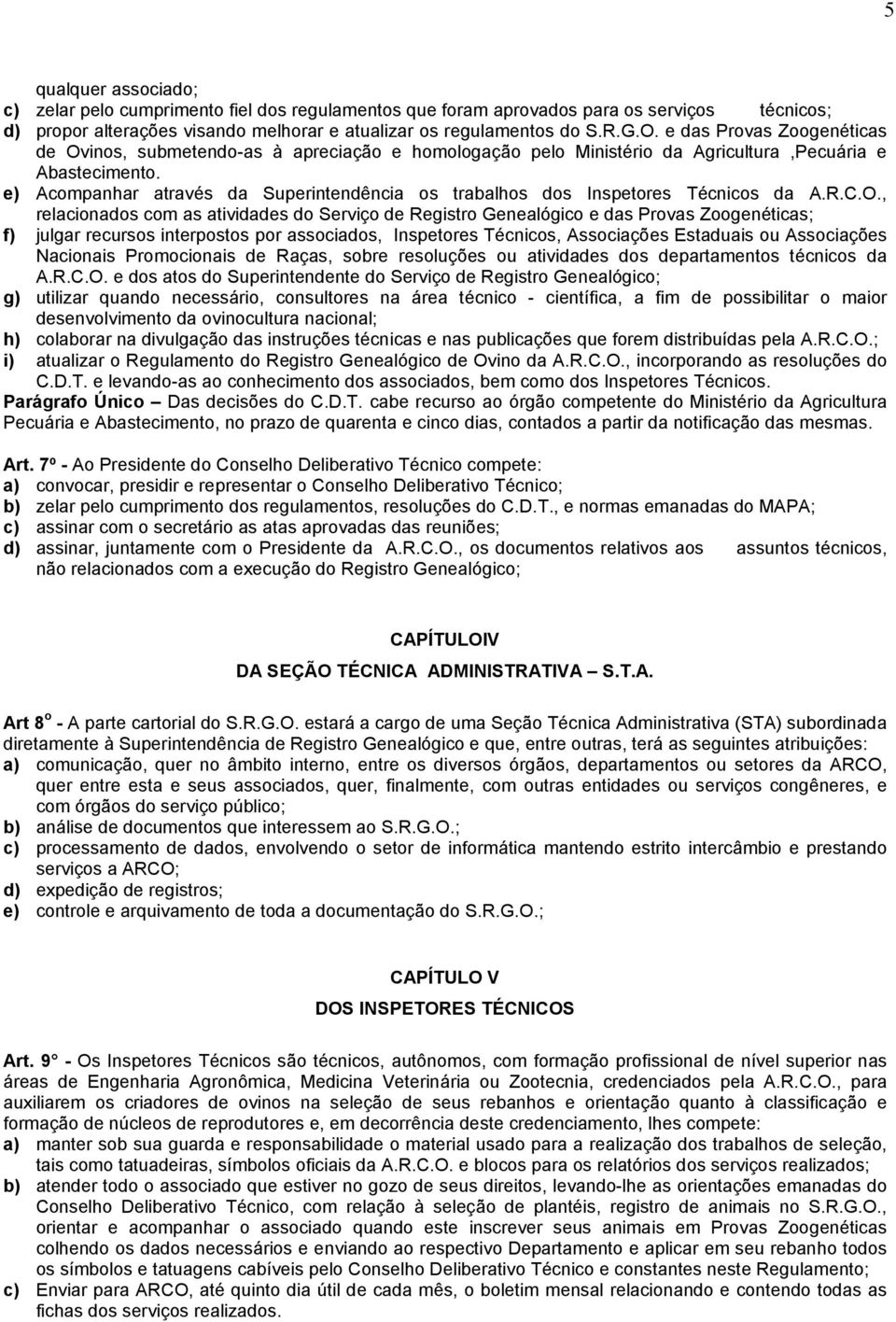 e) Acompanhar através da Superintendência os trabalhos dos Inspetores Técnicos da A.R.C.O.