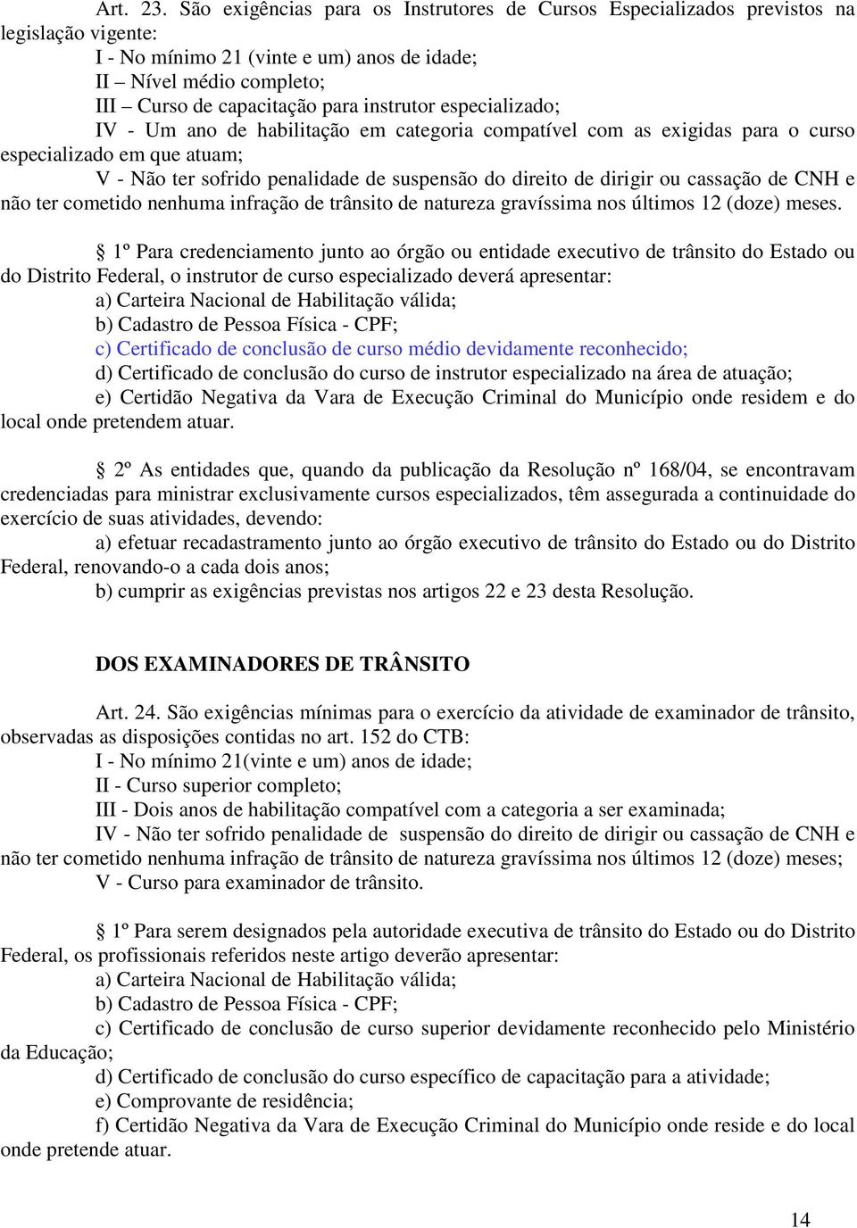 instrutor especializado; IV - Um ano de habilitação em categoria compatível com as exigidas para o curso especializado em que atuam; V - Não ter sofrido penalidade de suspensão do direito de dirigir