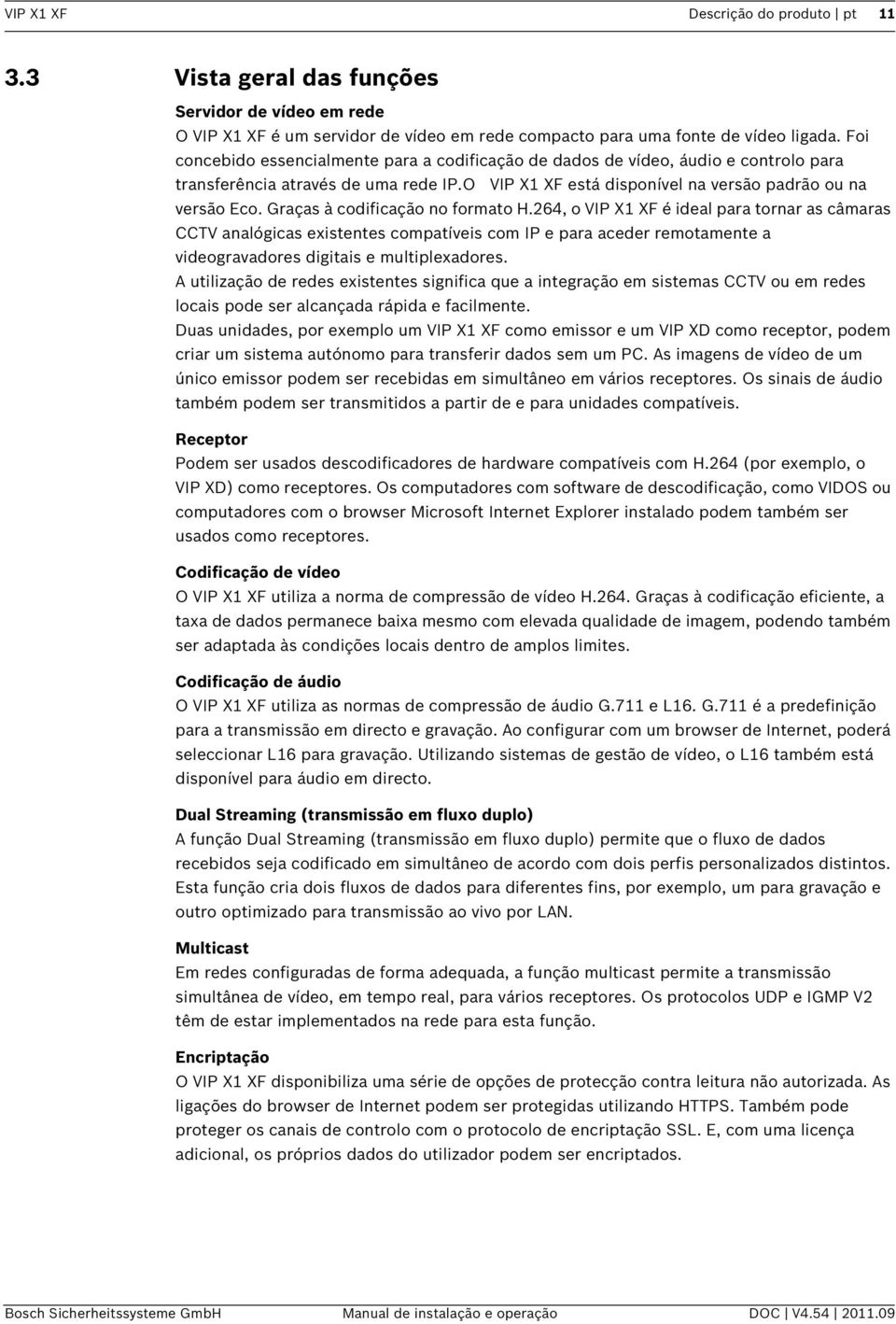 Graças à codificação no formato H.264, o VIP X1 XF é ideal para tornar as câmaras CCTV analógicas existentes compatíveis com IP e para aceder remotamente a videogravadores digitais e multiplexadores.