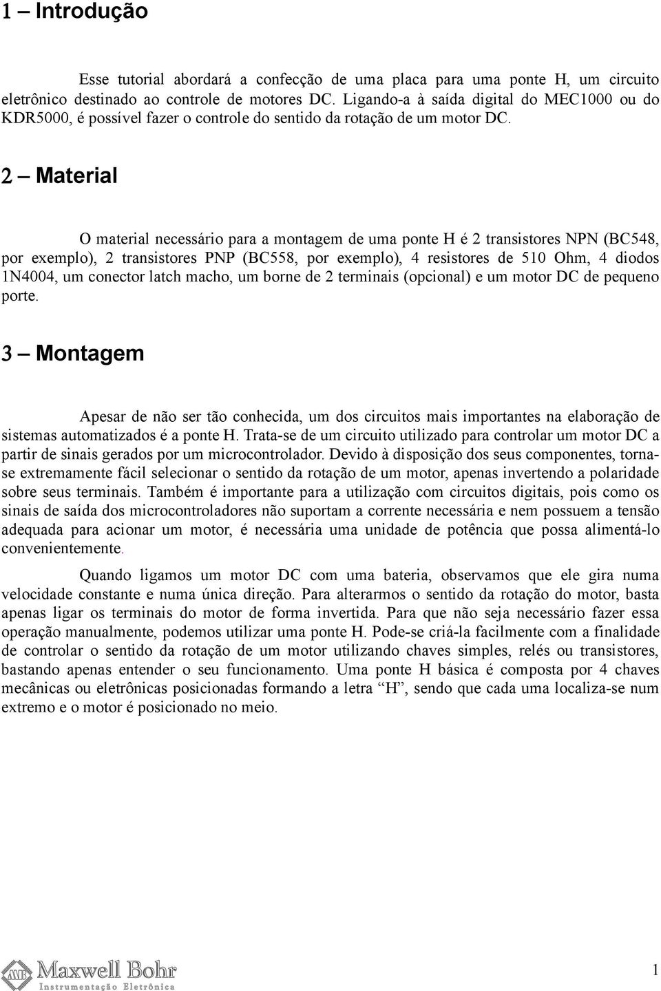 2 Material O material necessário para a montagem de uma ponte H é 2 transistores NPN (BC548, por exemplo), 2 transistores PNP (BC558, por exemplo), 4 resistores de 510 Ohm, 4 diodos 1N4004, um