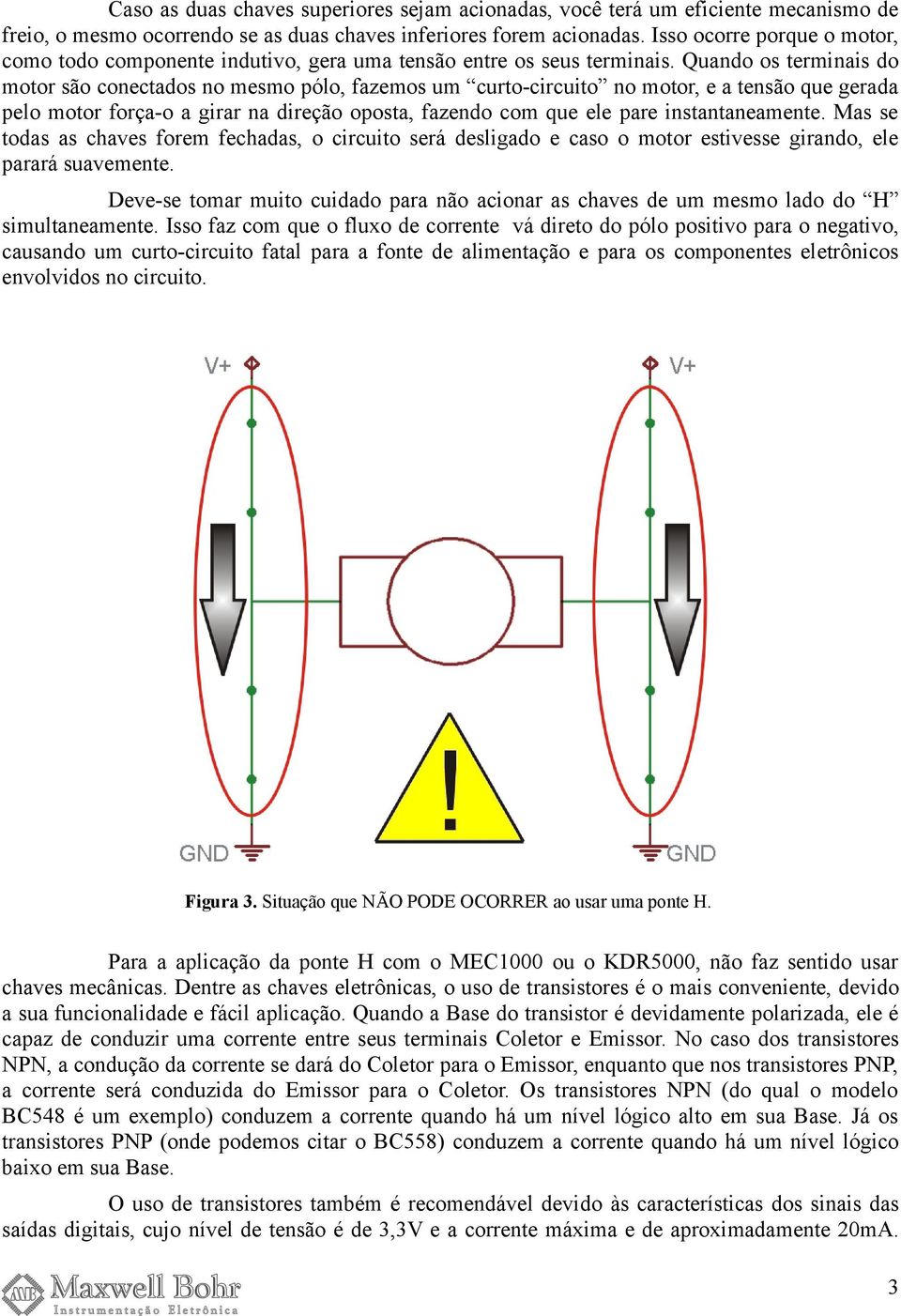 Quando os terminais do motor são conectados no mesmo pólo, fazemos um curto-circuito no motor, e a tensão que gerada pelo motor força-o a girar na direção oposta, fazendo com que ele pare