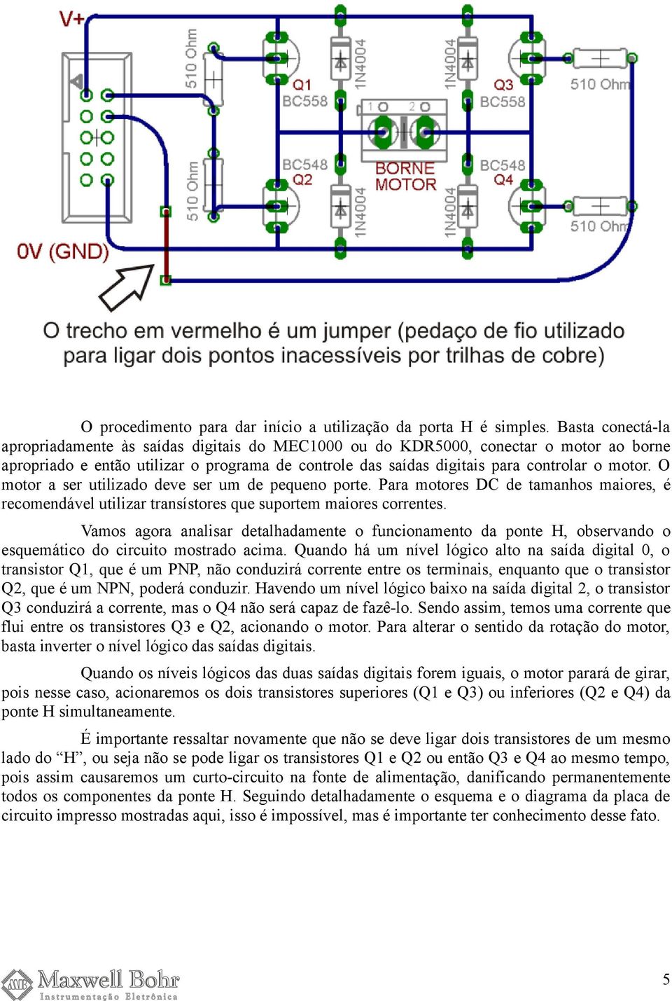 O motor a ser utilizado deve ser um de pequeno porte. Para motores DC de tamanhos maiores, é recomendável utilizar transístores que suportem maiores correntes.