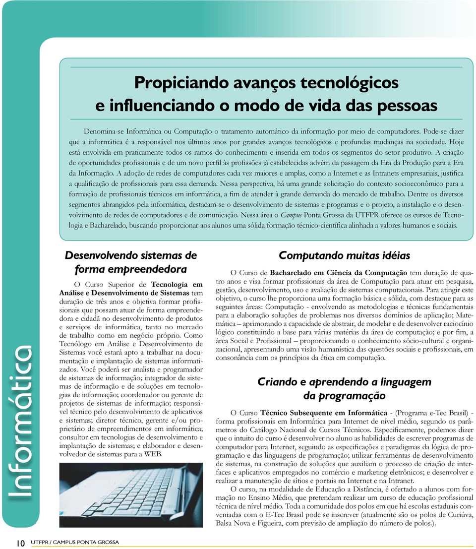 Hoje está envolvida em praticamente todos os ramos do conhecimento e inserida em todos os segmentos do setor produtivo.