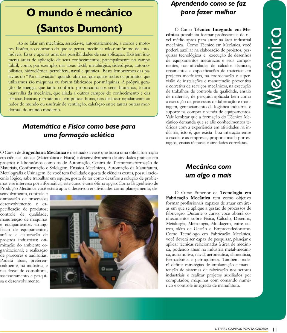 Existem inúmeras áreas de aplicação de seus conhecimentos, principalmente no campo fabril, como, por exemplo, nas áreas têxtil, metalúrgica, siderúrgica, automobilística, hidroelétrica, petrolífera,