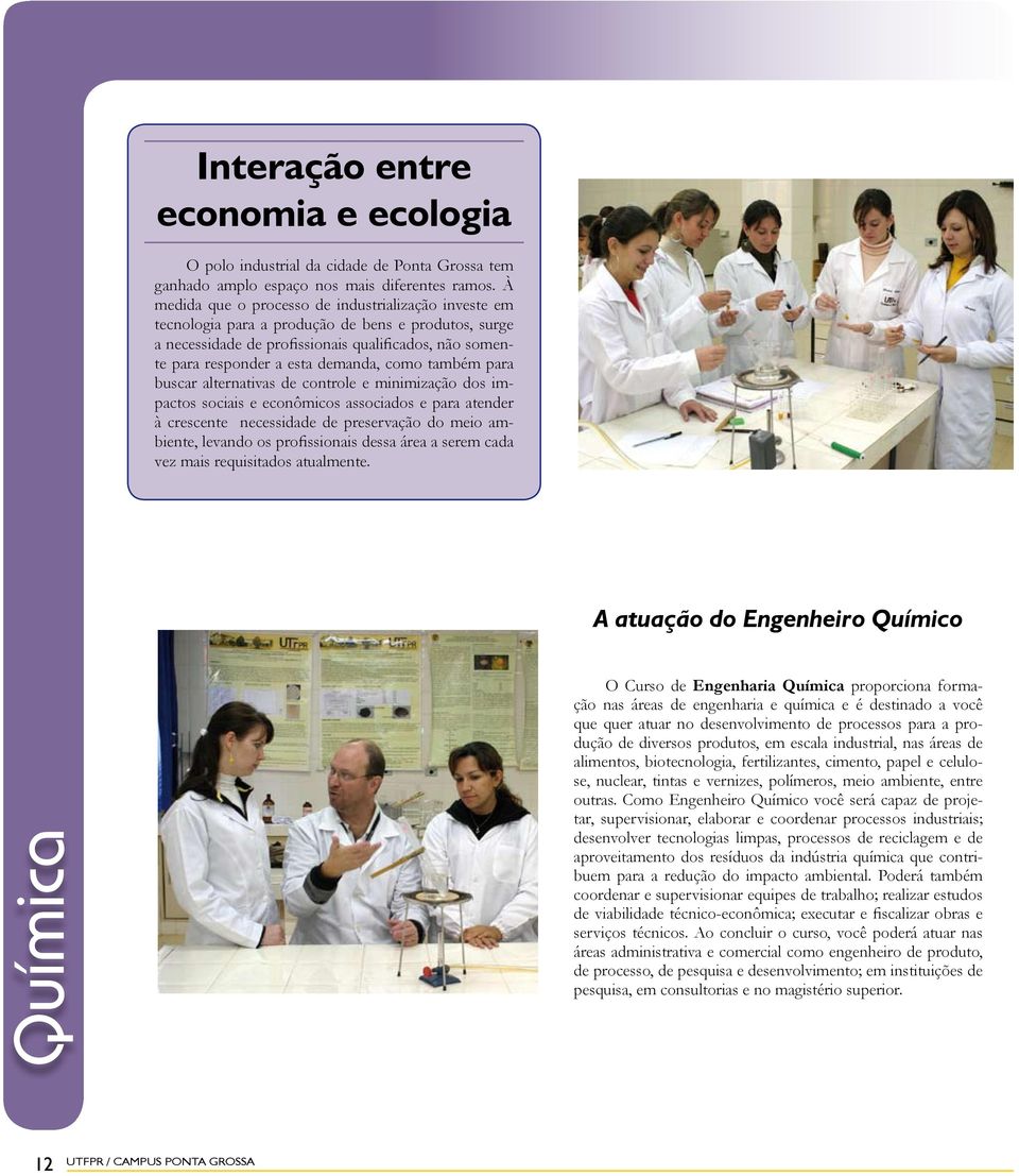 como também para buscar alternativas de controle e minimização dos impactos sociais e econômicos associados e para atender à crescente necessidade de preservação do meio ambiente, levando os