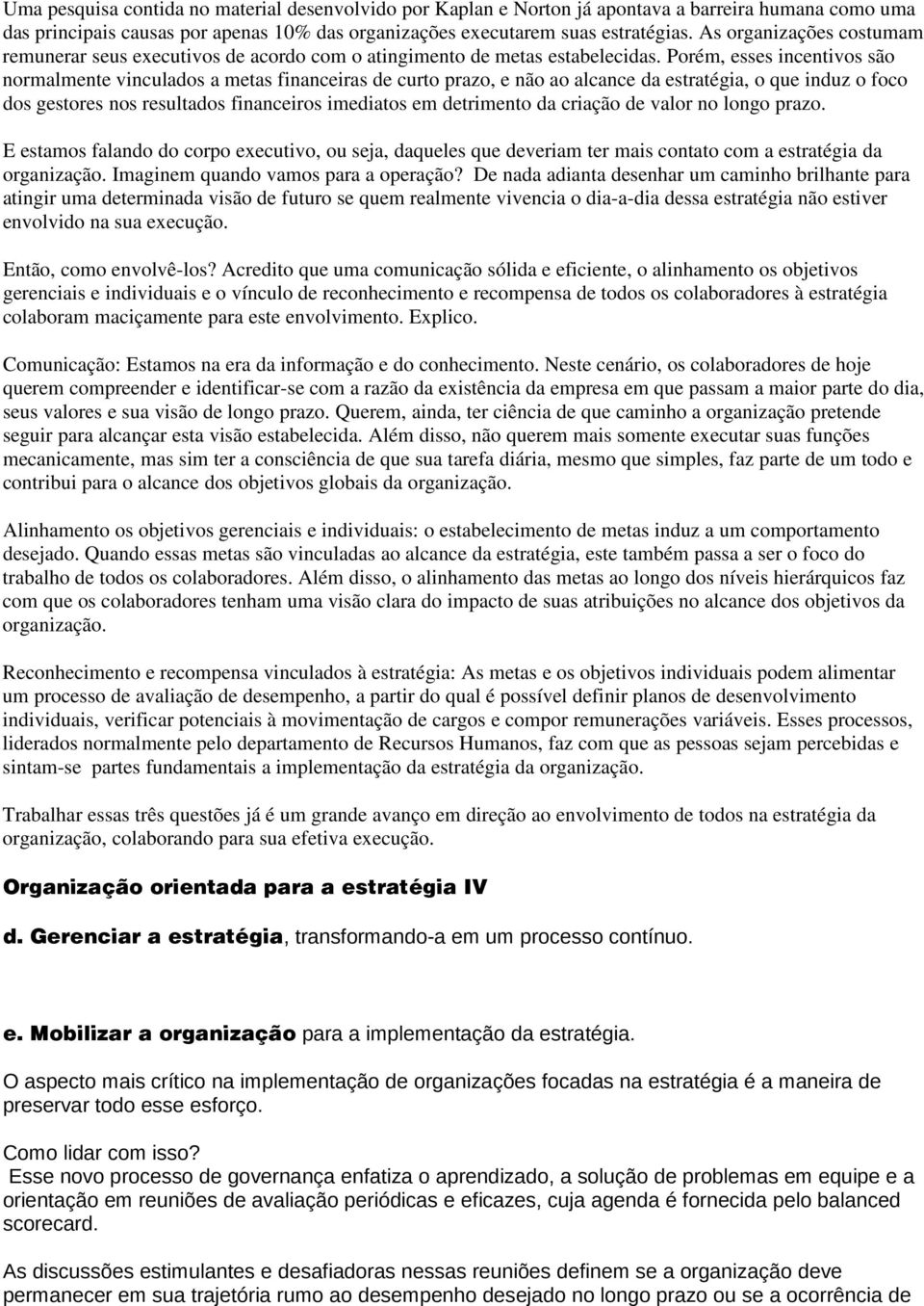 Porém, esses incentivos são normalmente vinculados a metas financeiras de curto prazo, e não ao alcance da estratégia, o que induz o foco dos gestores nos resultados financeiros imediatos em