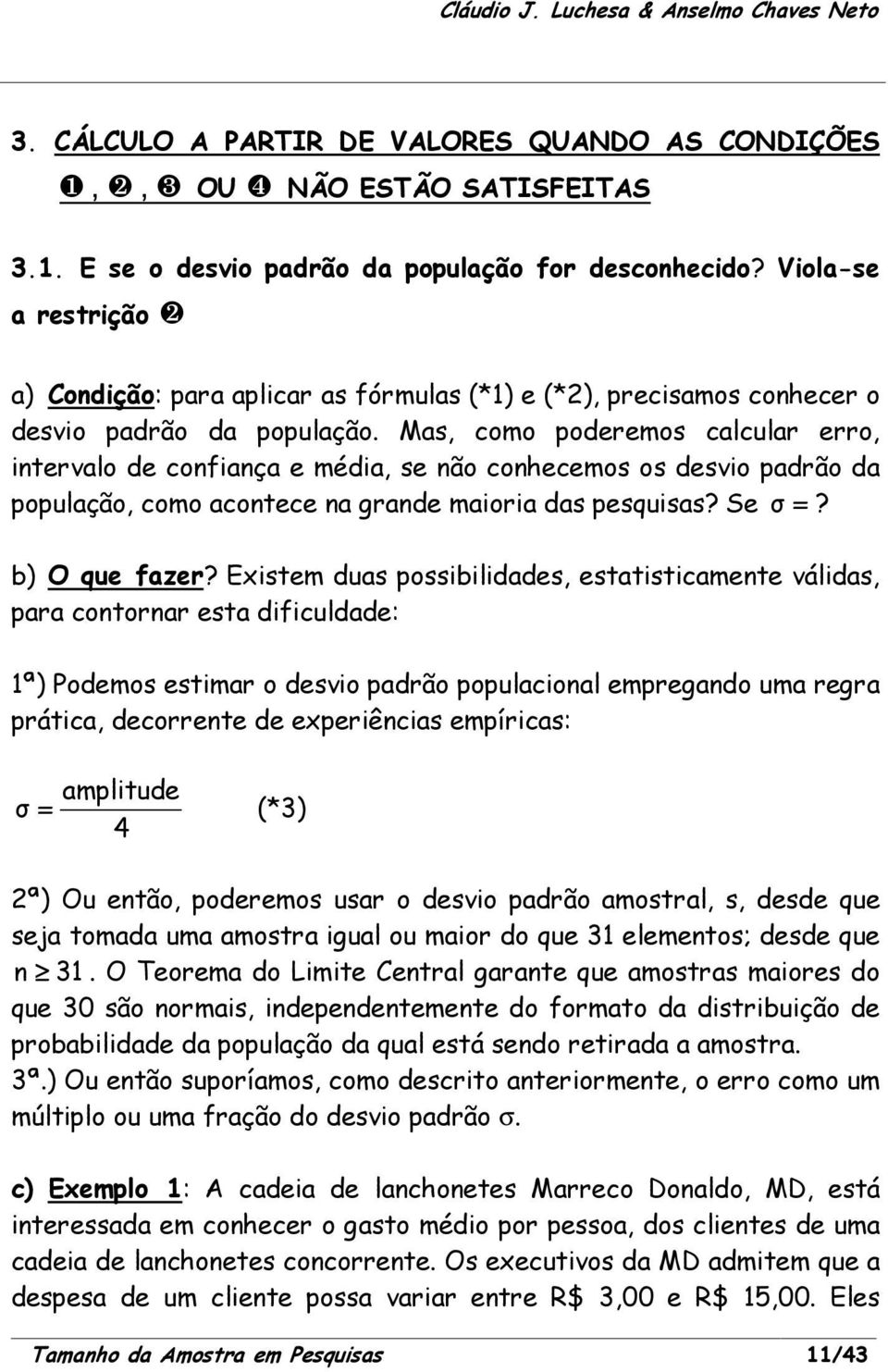 Mas, como poderemos calcular erro, intervalo de confiança e média, se não conhecemos os desvio padrão da população, como acontece na grande maioria das pesquisas? Se σ =? b) O que fazer?