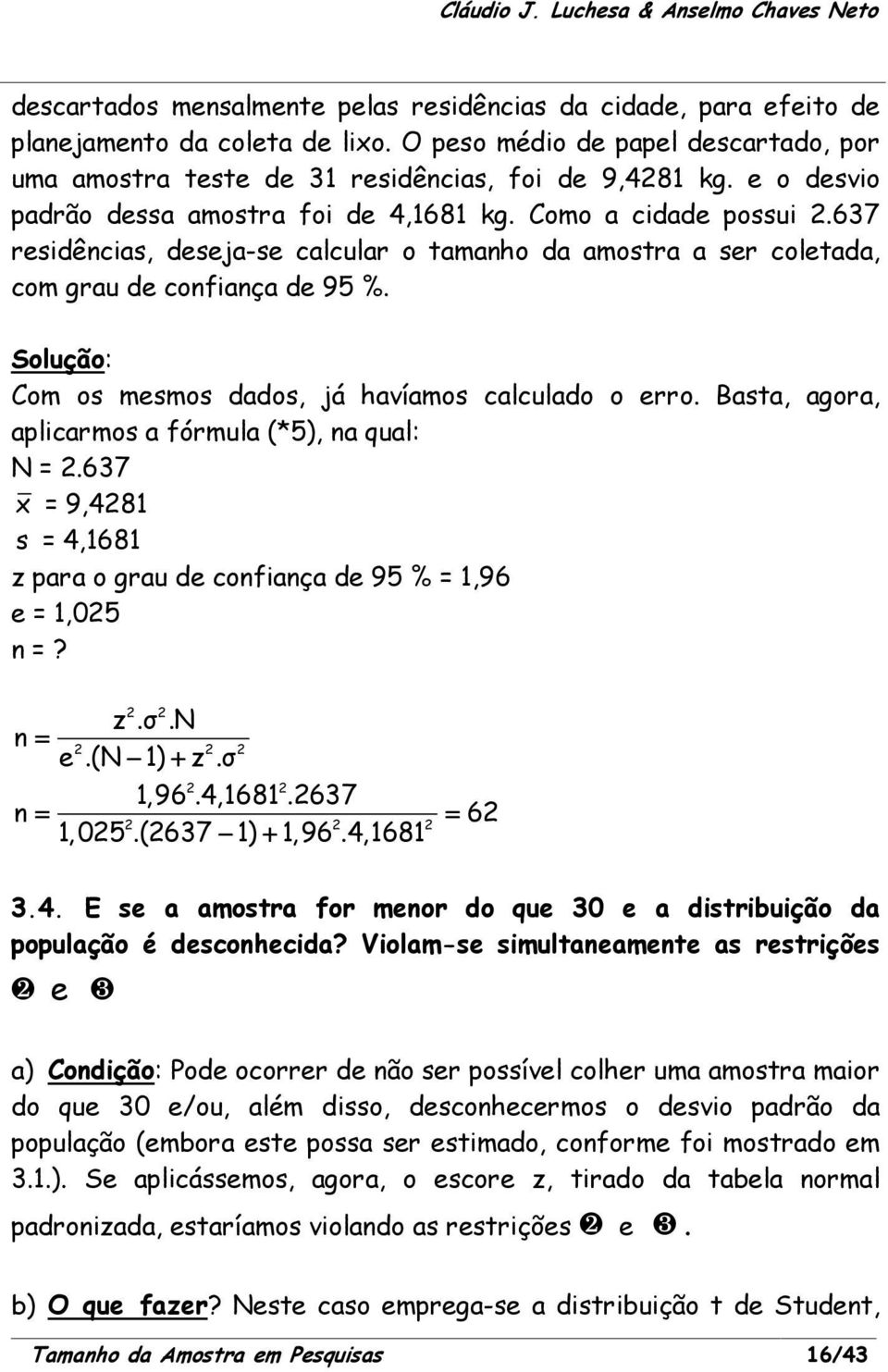 Solução: Com os mesmos dados, já havíamos calculado o erro. Basta, agora, aplicarmos a fórmula (*5), na qual: N = 2.637 x = 9,4281 s = 4,1681 z para o grau de confiança de 95 % = 1,96 e = 1,025 n =?