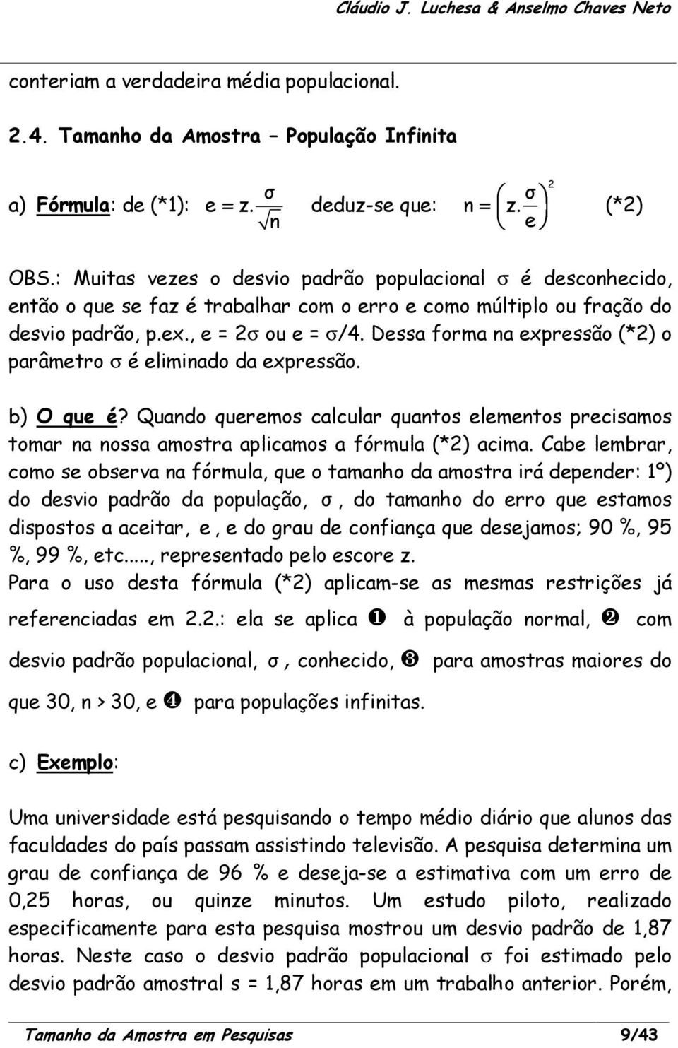 Dessa forma na expressão (*2) o parâmetro σ é eliminado da expressão. b) O que é? Quando queremos calcular quantos elementos precisamos tomar na nossa amostra aplicamos a fórmula (*2) acima.