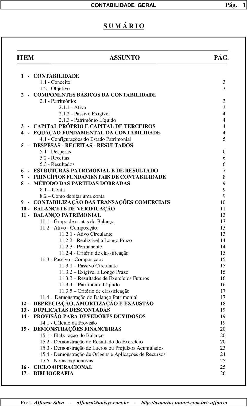 3 - Resultados 6 6 - ESTRUTURAS PATRIMONIAL E DE RESULTADO 7 7 - PRINCÍPIOS FUNDAMENTAIS DE CONTABILIDADE 8 8 - MÉTODO DAS PARTIDAS DOBRADAS 9 8.1 Conta 9 8.