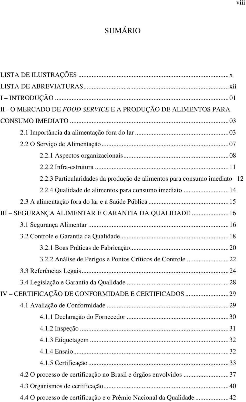 2.4 Qualidade de alimentos para consumo imediato...14 2.3 A alimentação fora do lar e a Saúde Pública...15 III SEGURANÇA ALIMENTAR E GARANTIA DA QUALIDADE...16 3.1 Segurança Alimentar...16 3.2 Controle e Garantia da Qualidade.