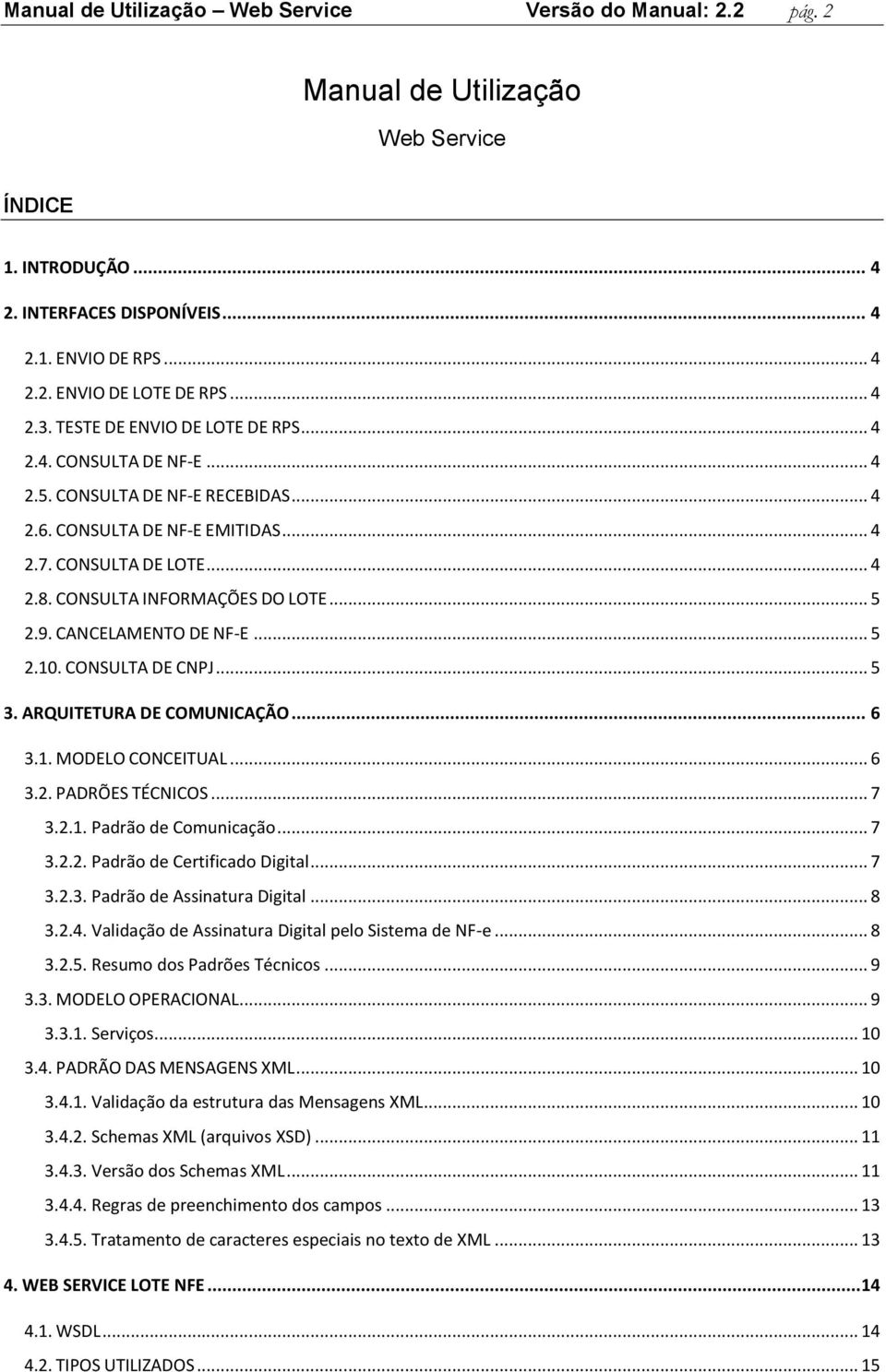 CONSULTA INFORMAÇÕES DO LOTE... 5 2.9. CANCELAMENTO DE NF-E... 5 2.10. CONSULTA DE CNPJ... 5 3. ARQUITETURA DE COMUNICAÇÃO... 6 3.1. MODELO CONCEITUAL... 6 3.2. PADRÕES TÉCNICOS... 7 3.2.1. Padrão de Comunicação.