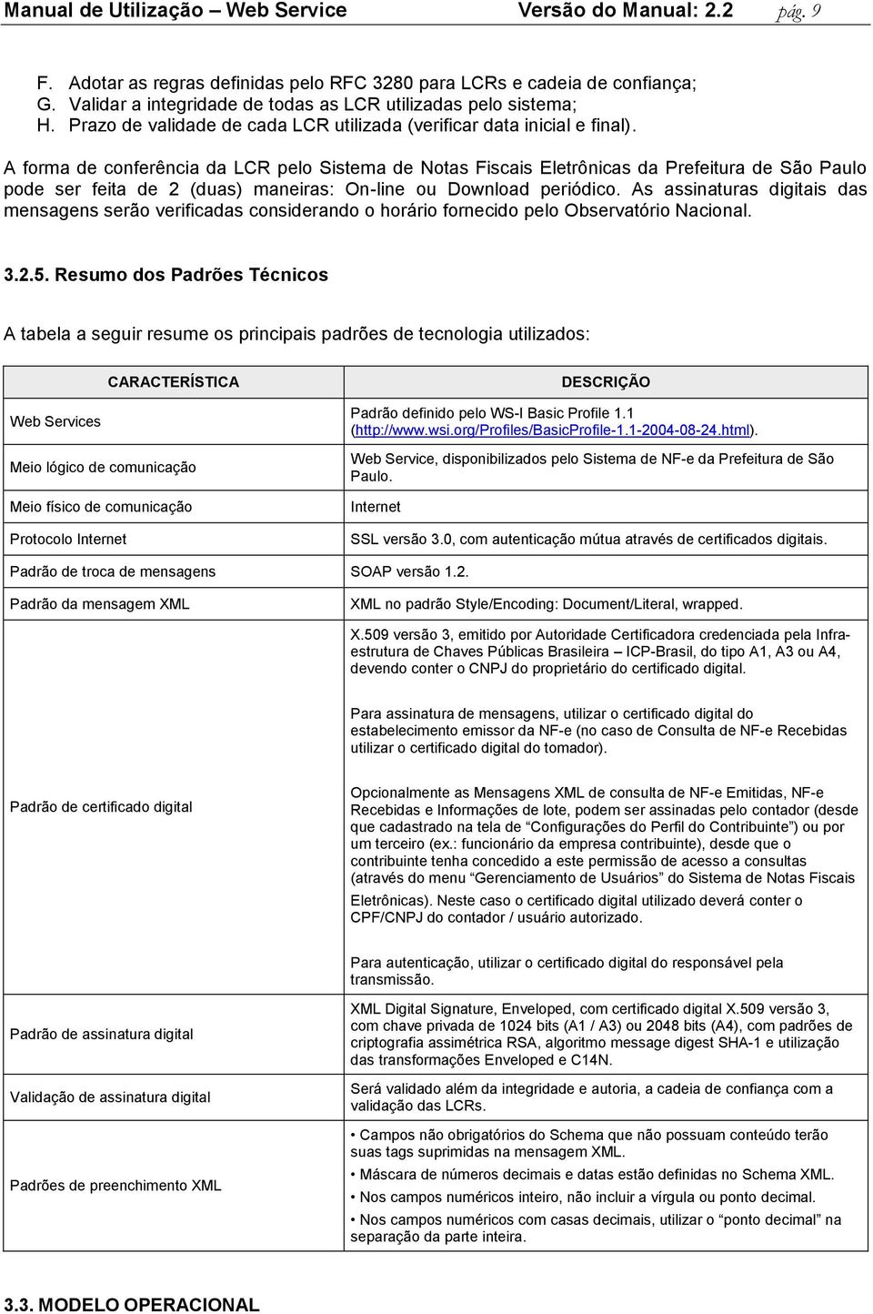 A forma de conferência da LCR pelo Sistema de Notas Fiscais Eletrônicas da Prefeitura de São Paulo pode ser feita de 2 (duas) maneiras: On-line ou Download periódico.