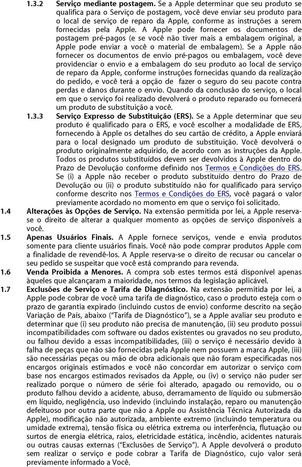 Apple. A Apple pode fornecer os documentos de postagem pré-pagos (e se você não tiver mais a embalagem original, a Apple pode enviar a você o material de embalagem).