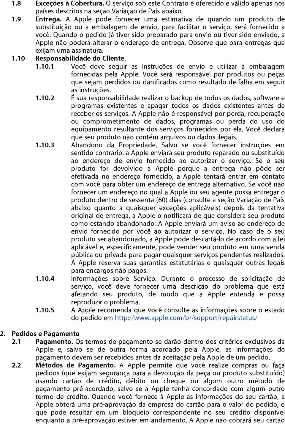 Quando o pedido já tiver sido preparado para envio ou tiver sido enviado, a Apple não poderá alterar o endereço de entrega. Observe que para entregas que exijam uma assinatura. 1.