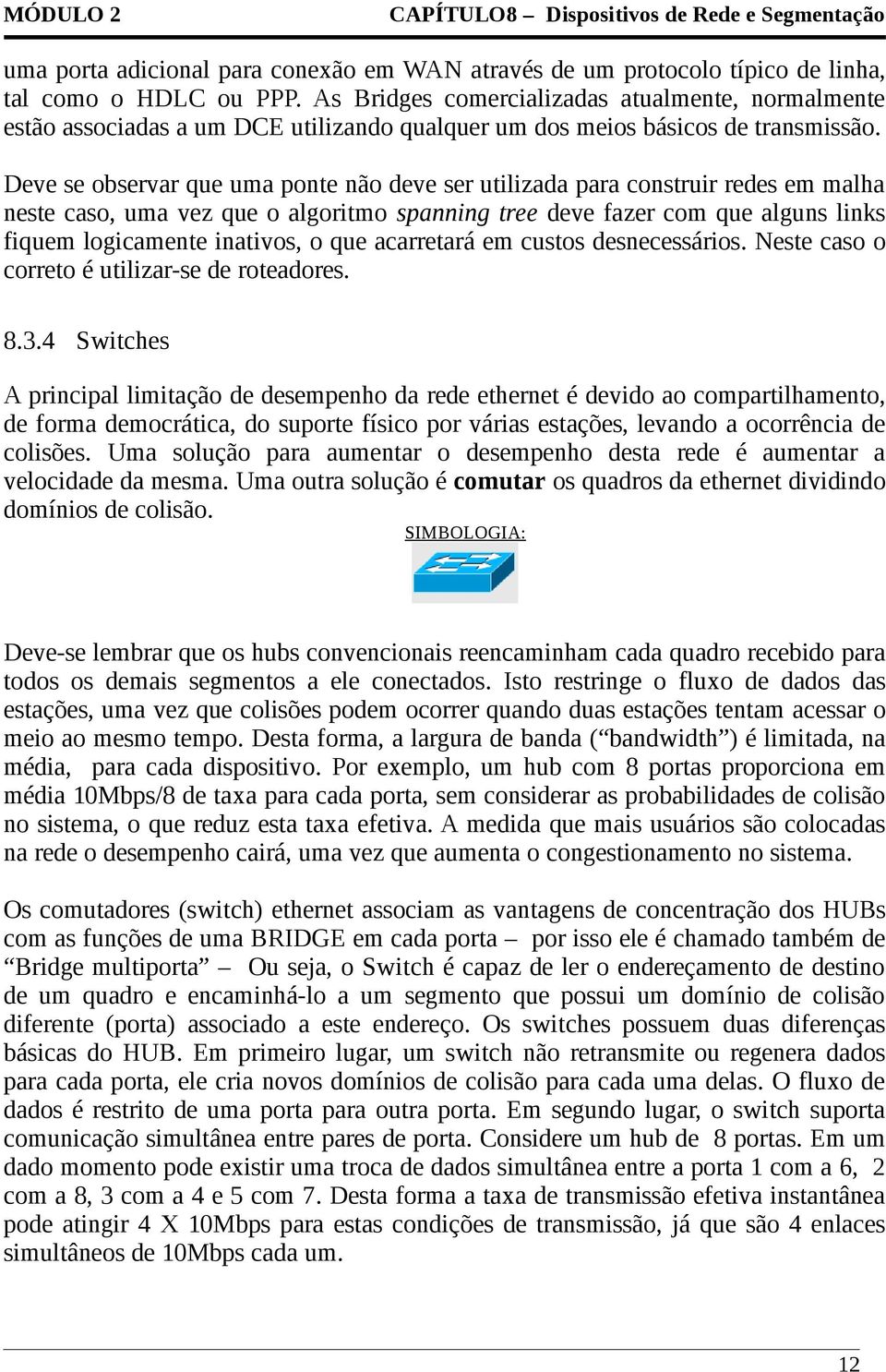 Deve se observar que uma ponte não deve ser utilizada para construir redes em malha neste caso, uma vez que o algoritmo spanning tree deve fazer com que alguns links fiquem logicamente inativos, o