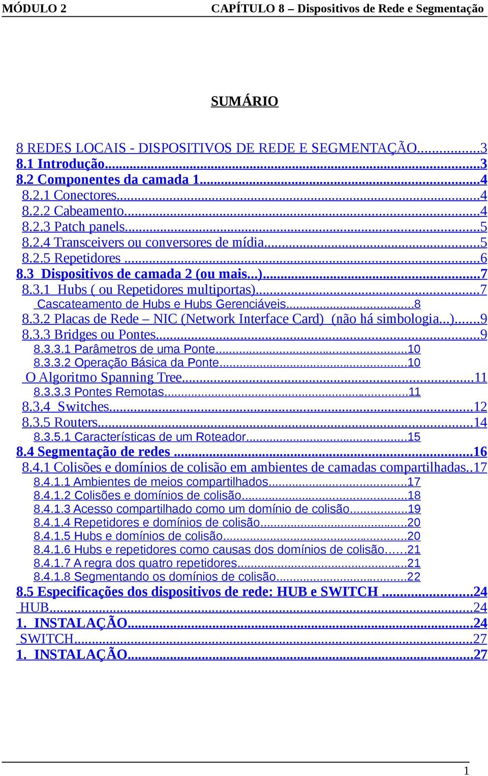 ..7 Cascateamento de Hubs e Hubs Gerenciáveis...8 8.3.2 Placas de Rede NIC (Network Interface Card) (não há simbologia...)...9 8.3.3 Bridges ou Pontes...9 8.3.3.1 Parâmetros de uma Ponte...10 8.3.3.2 Operação Básica da Ponte.