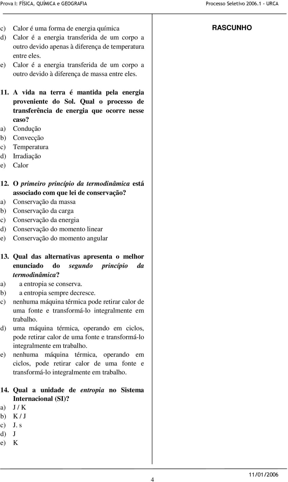 Qual o processo de transferência de energia que ocorre nesse caso? a) Condução b) Convecção c) Temperatura d) Irradiação e) Calor 12.