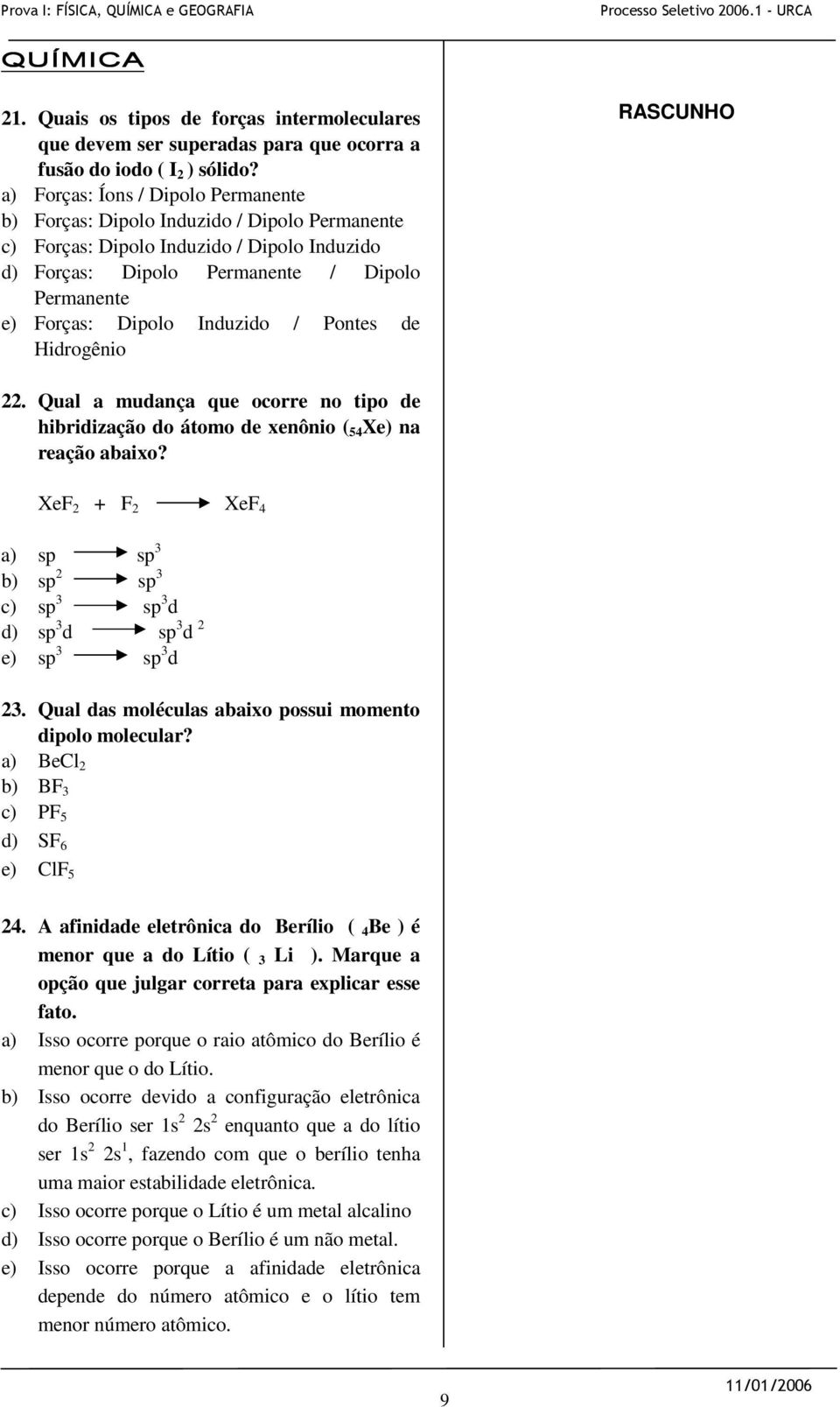 Induzido / Pontes de Hidrogênio 22. Qual a mudança que ocorre no tipo de hibridização do átomo de xenônio ( 54 Xe) na reação abaixo?