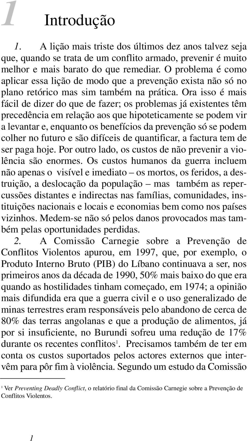 Ora isso é mais fácil de dizer do que de fazer; os problemas já existentes têm precedência em relação aos que hipoteticamente se podem vir a levantar e, enquanto os benefícios da prevenção só se