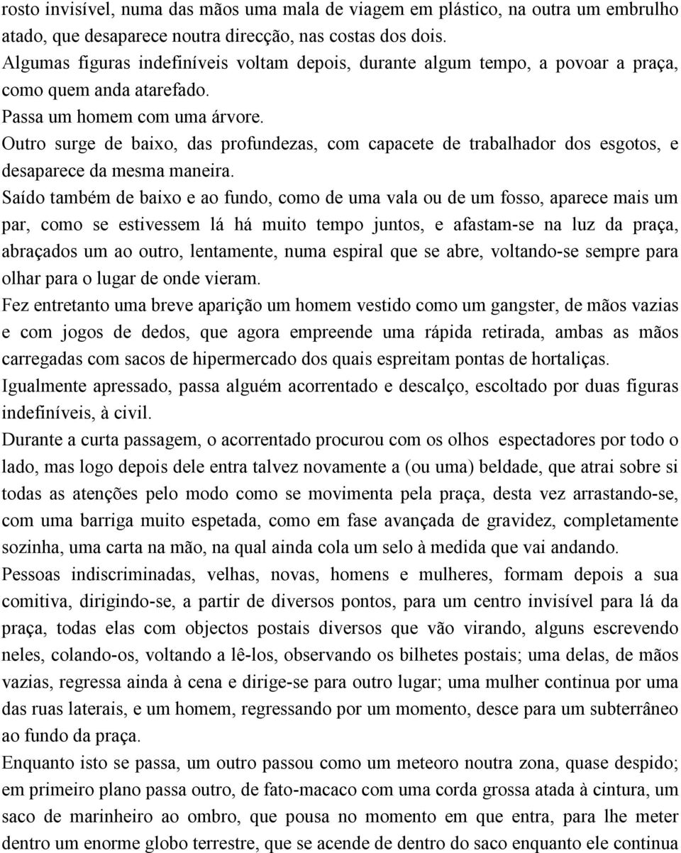 Outro surge de baixo, das profundezas, com capacete de trabalhador dos esgotos, e desaparece da mesma maneira.