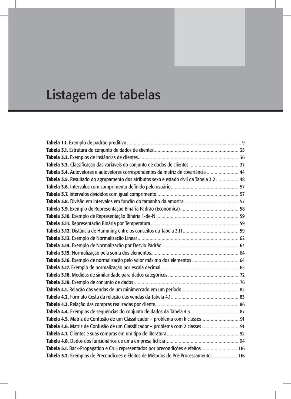 Intervalos com comprimento definido pelo usuário... 57 Tabela 3.7. Intervalos divididos com igual comprimento... 57 Tabela 3.8. Divisão em intervalos em função do tamanho da amostra... 57 Tabela 3.9.