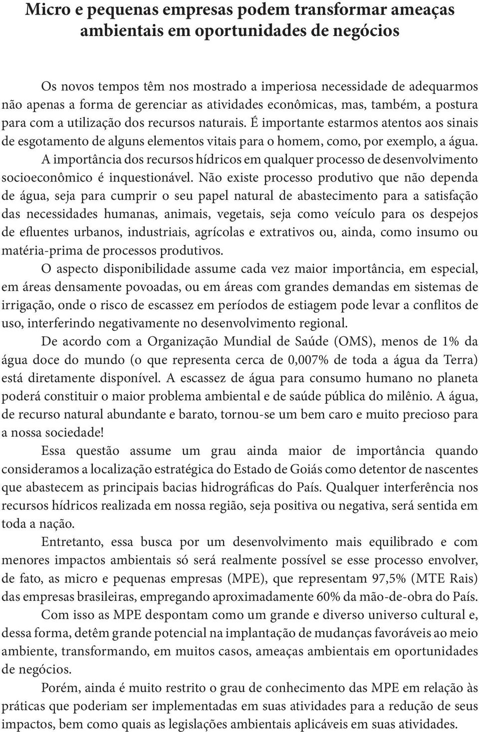 É importante estarmos atentos aos sinais de esgotamento de alguns elementos vitais para o homem, como, por exemplo, a água.