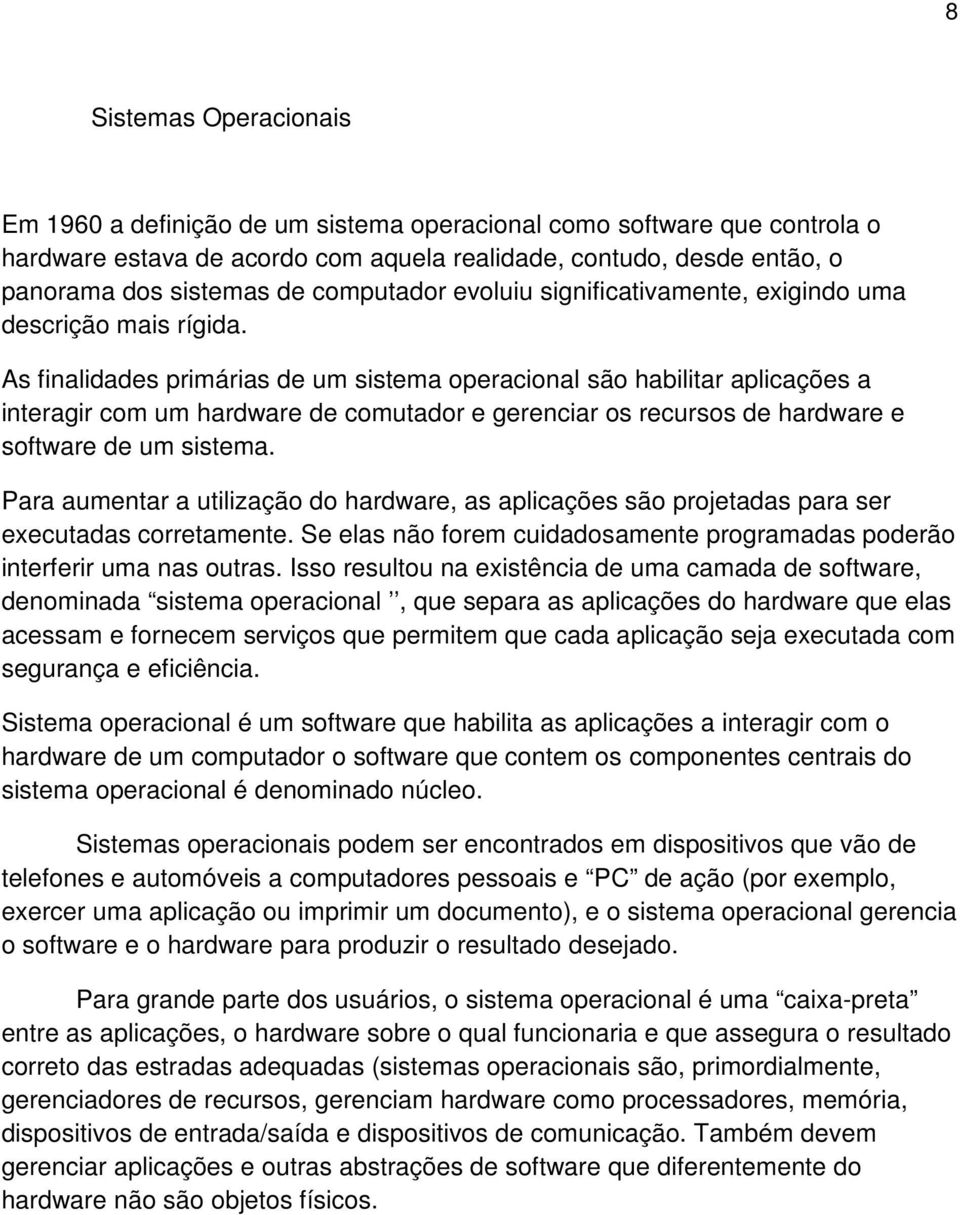 As finalidades primárias de um sistema operacional são habilitar aplicações a interagir com um hardware de comutador e gerenciar os recursos de hardware e software de um sistema.