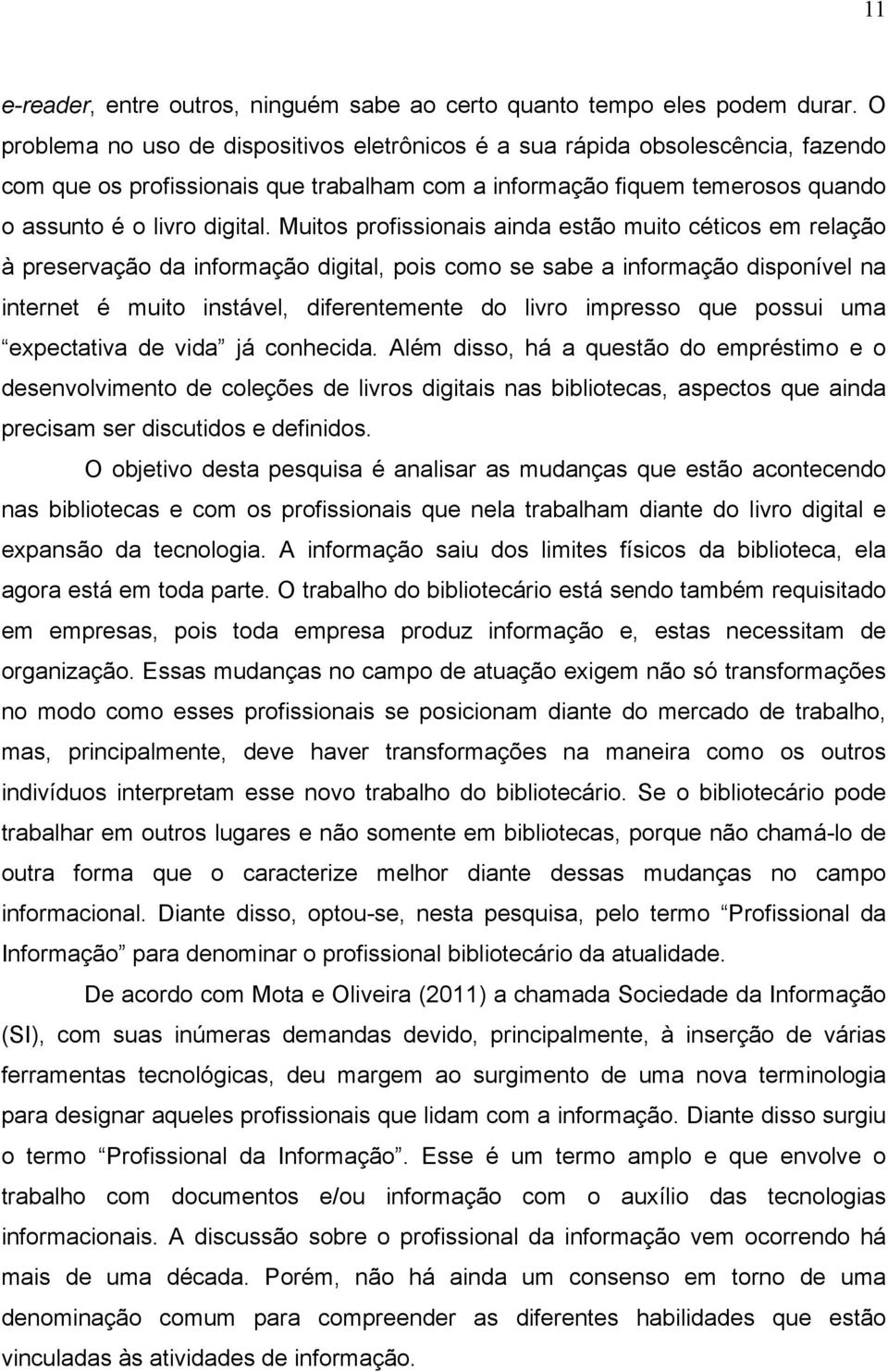 Muitos profissionais ainda estão muito céticos em relação à preservação da informação digital, pois como se sabe a informação disponível na internet é muito instável, diferentemente do livro impresso