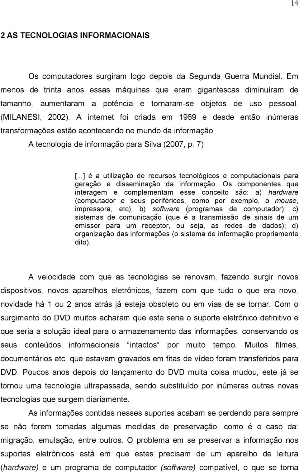 A internet foi criada em 1969 e desde então inúmeras transformações estão acontecendo no mundo da informação. A tecnologia de informação para Silva (2007, p. 7) [.